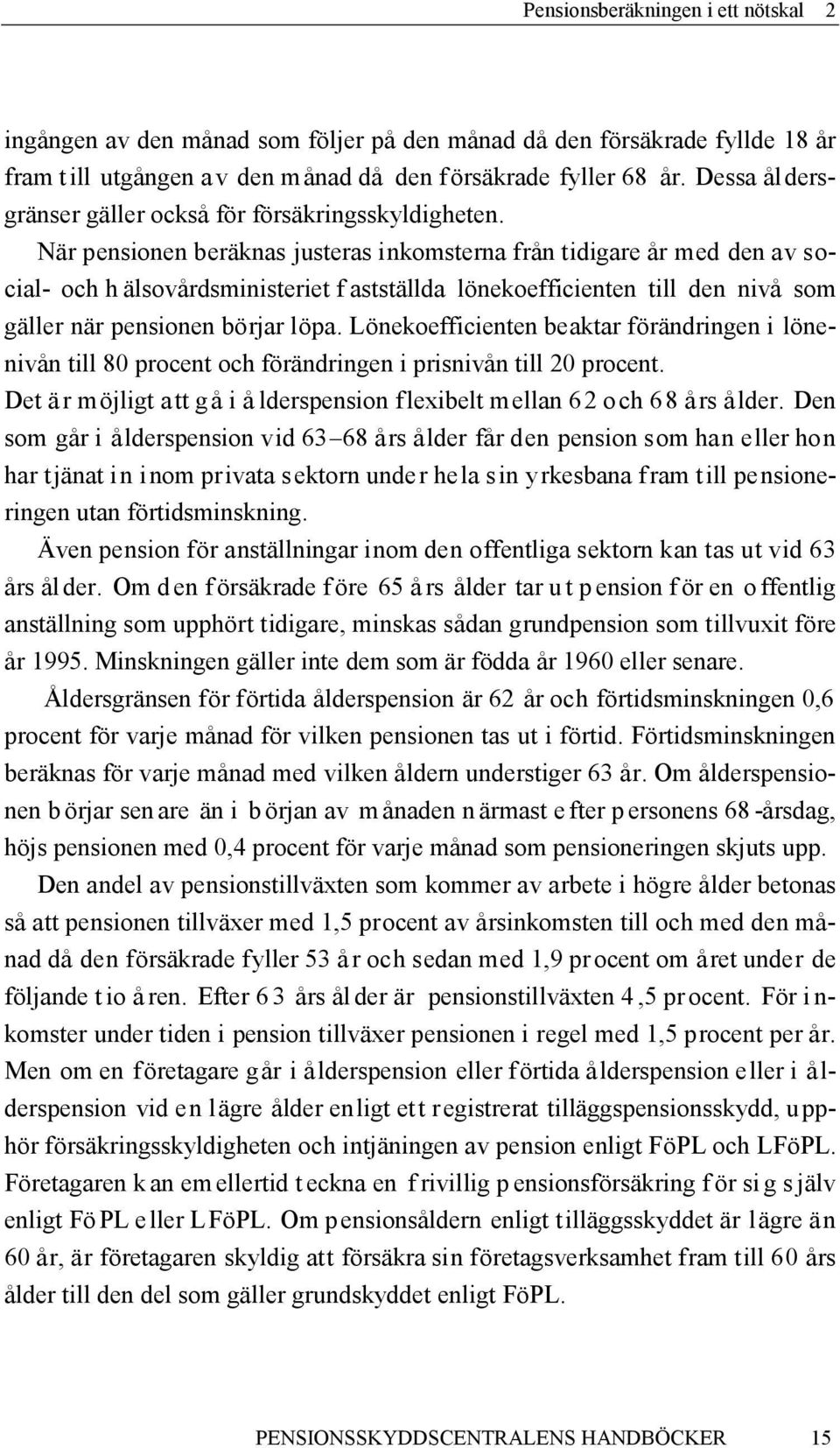 När pensionen beräknas justeras inkomsterna från tidigare år med den av social- och h älsovårdsministeriet f astställda lönekoefficienten till den nivå som gäller när pensionen börjar löpa.