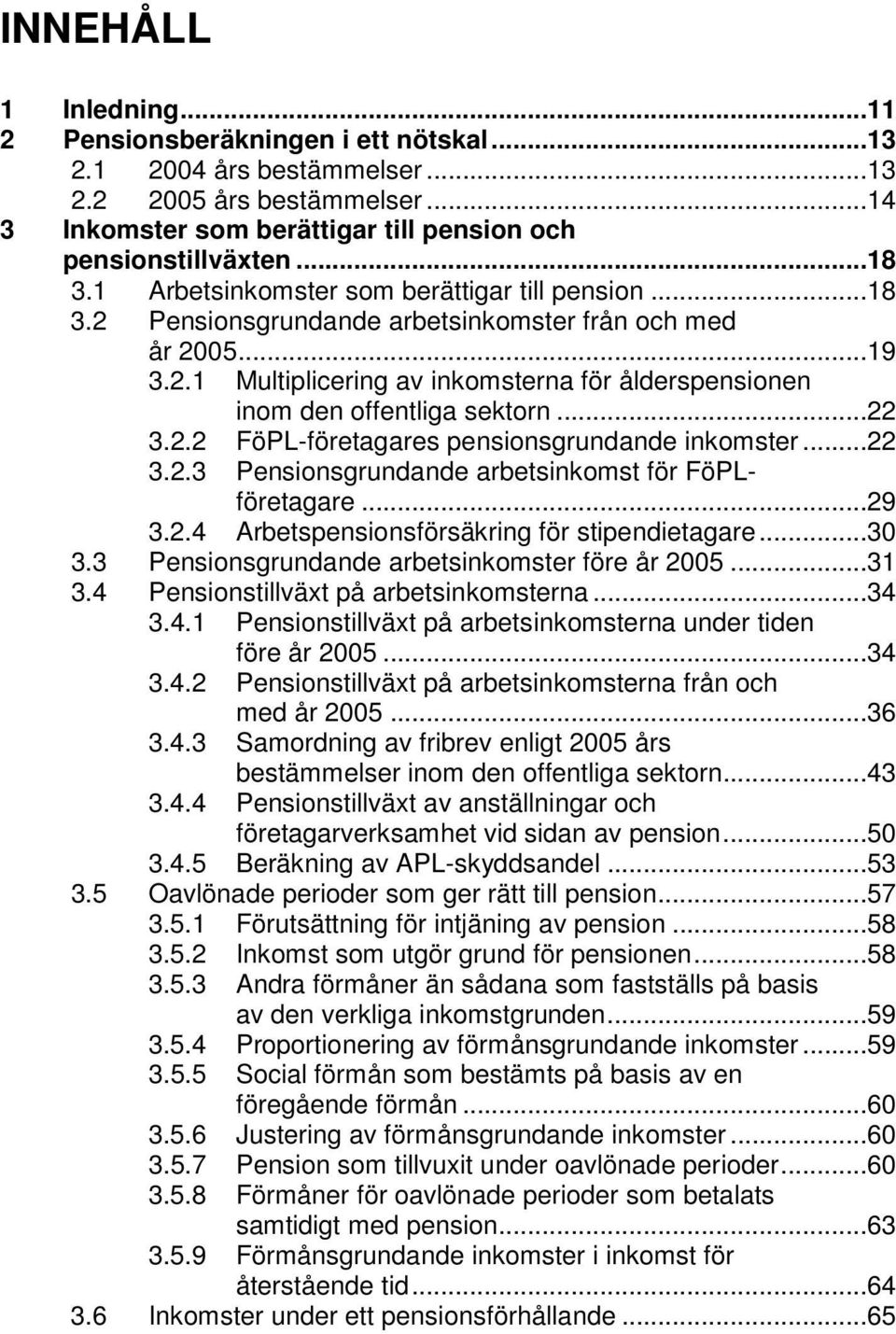 ..22 3.2.2 FöPL-företagares pensionsgrundande inkomster...22 3.2.3 Pensionsgrundande arbetsinkomst för FöPLföretagare...29 3.2.4 Arbetspensionsförsäkring för stipendietagare...30 3.