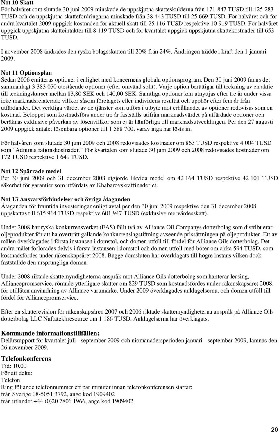 För halvåret uppgick uppskjutna skatteintäkter till 8 119 TUSD och för kvartalet uppgick uppskjutna skattekostnader till 653 TUSD. I november 2008 ändrades den ryska bolagsskatten till 20% från 24%.