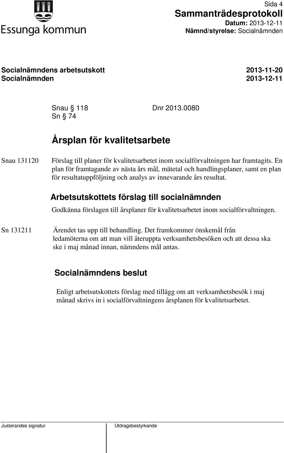 Arbetsutskottets förslag till socialnämnden Godkänna förslagen till årsplaner för kvalitetsarbetet inom socialförvaltningen. Ärendet tas upp till behandling.