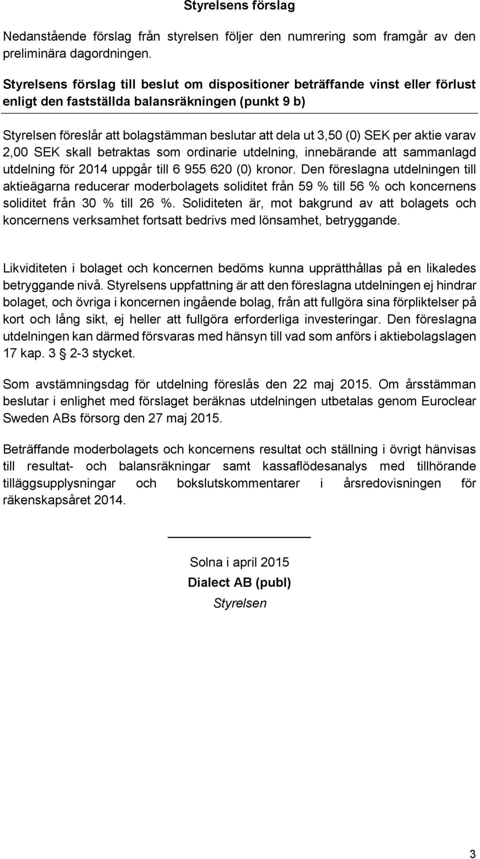 2,00 SEK skall betraktas som ordinarie utdelning, innebärande att sammanlagd utdelning för 2014 uppgår till 6 955 620 (0) kronor.