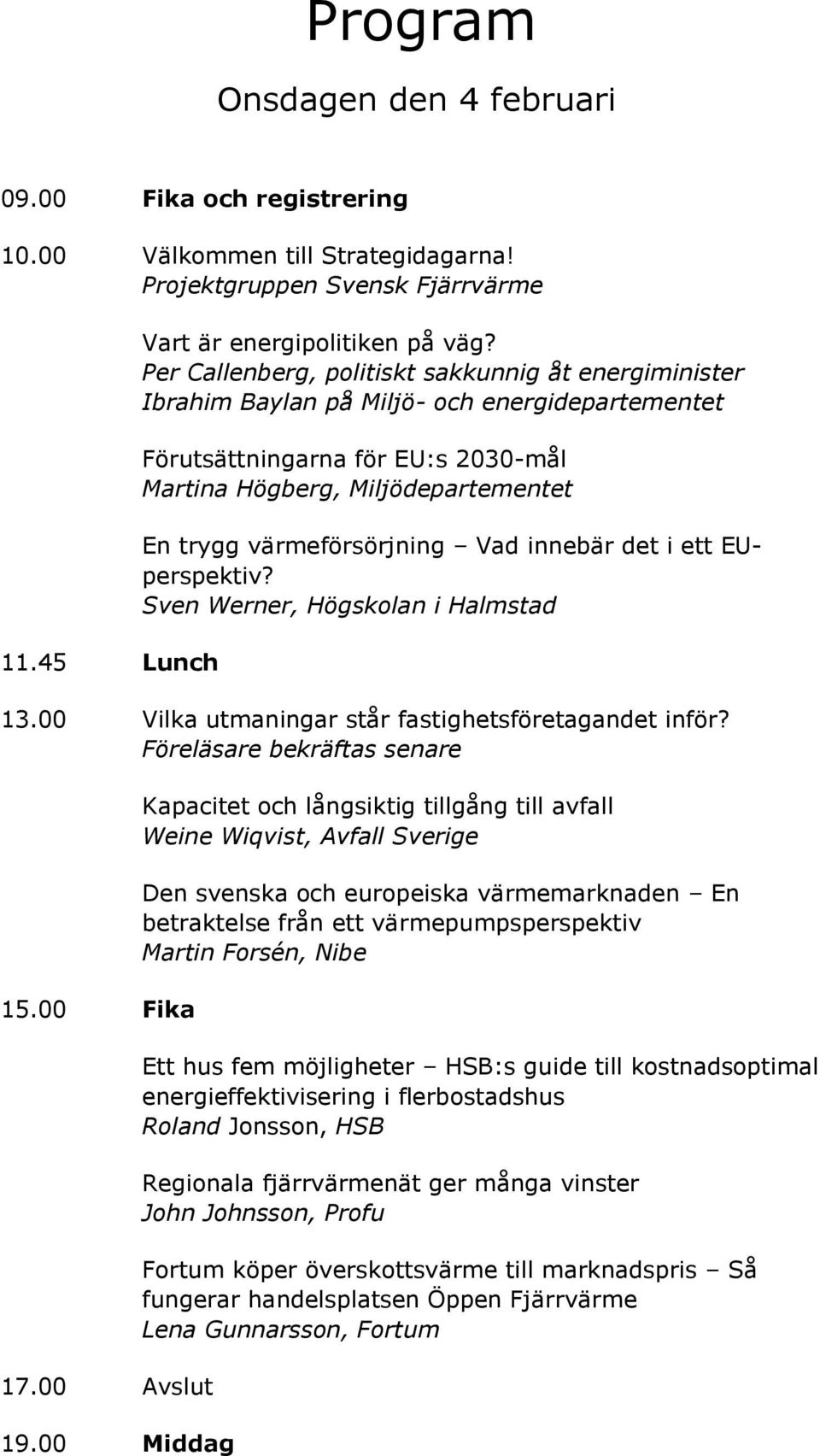 värmeförsörjning Vad innebär det i ett EUperspektiv? Sven Werner, Högskolan i Halmstad 13.00 Vilka utmaningar står fastighetsföretagandet inför? Föreläsare bekräftas senare 15.00 Fika 17.00 Avslut 19.