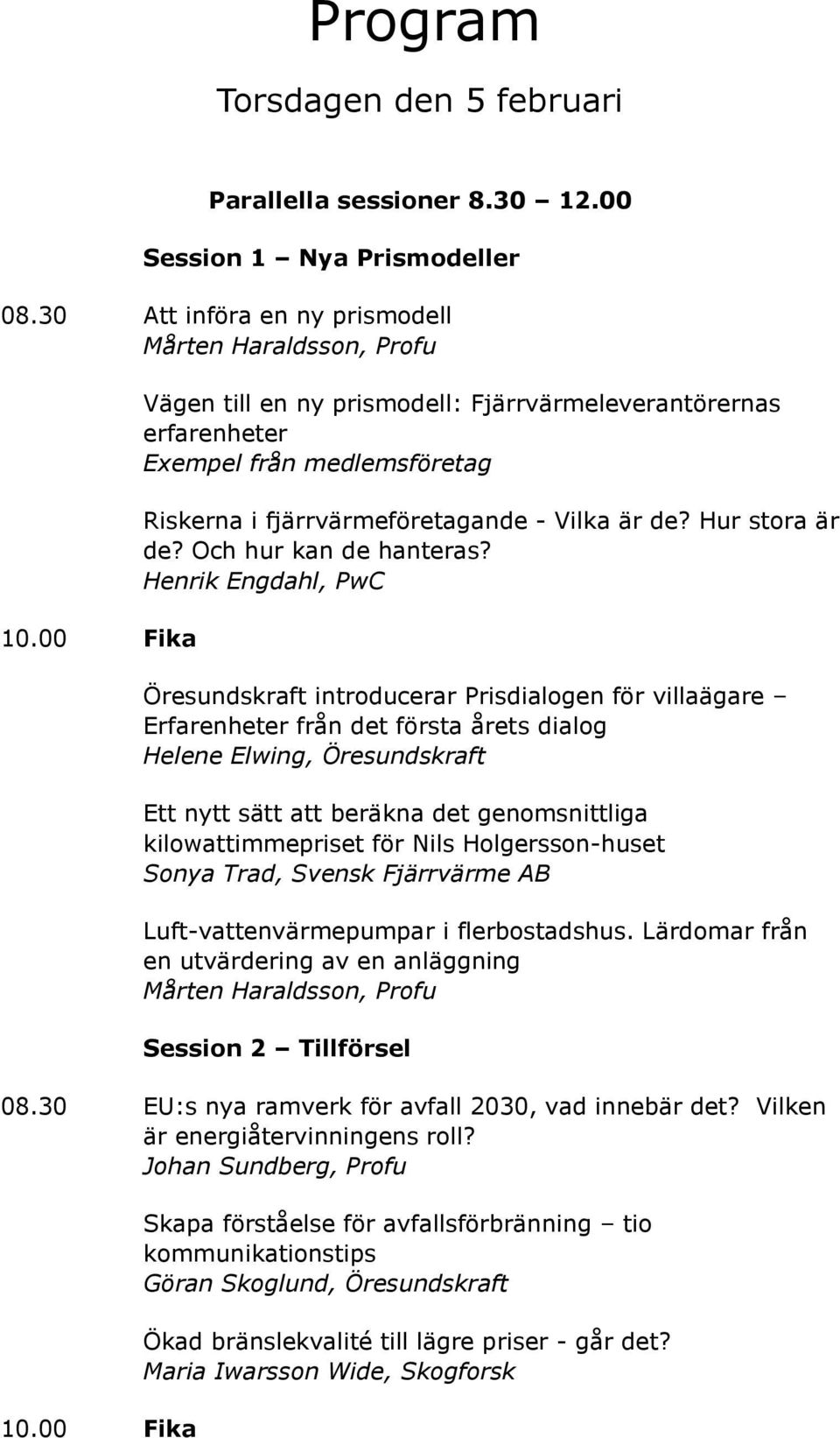 Henrik Engdahl, PwC Öresundskraft introducerar Prisdialogen för villaägare Erfarenheter från det första årets dialog Helene Elwing, Öresundskraft Ett nytt sätt att beräkna det genomsnittliga