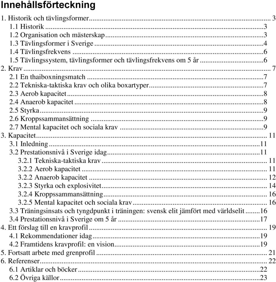 4 Anaerob kapacitet... 8 2.5 Styrka... 9 2.6 Kroppssammansättning... 9 2.7 Mental kapacitet och sociala krav... 9 3. Kapacitet... 11 3.1 Inledning... 11 3.2 Prestationsnivå i Sverige idag... 11 3.2.1 Tekniska-taktiska krav.