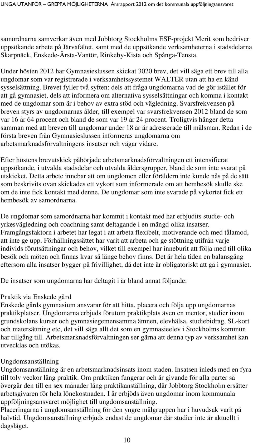 Under hösten 2012 har Gymnasieslussen skickat 3020 brev, det vill säga ett brev till alla ungdomar som var registrerade i verksamhetssystemet WALTER utan att ha en känd sysselsättning.