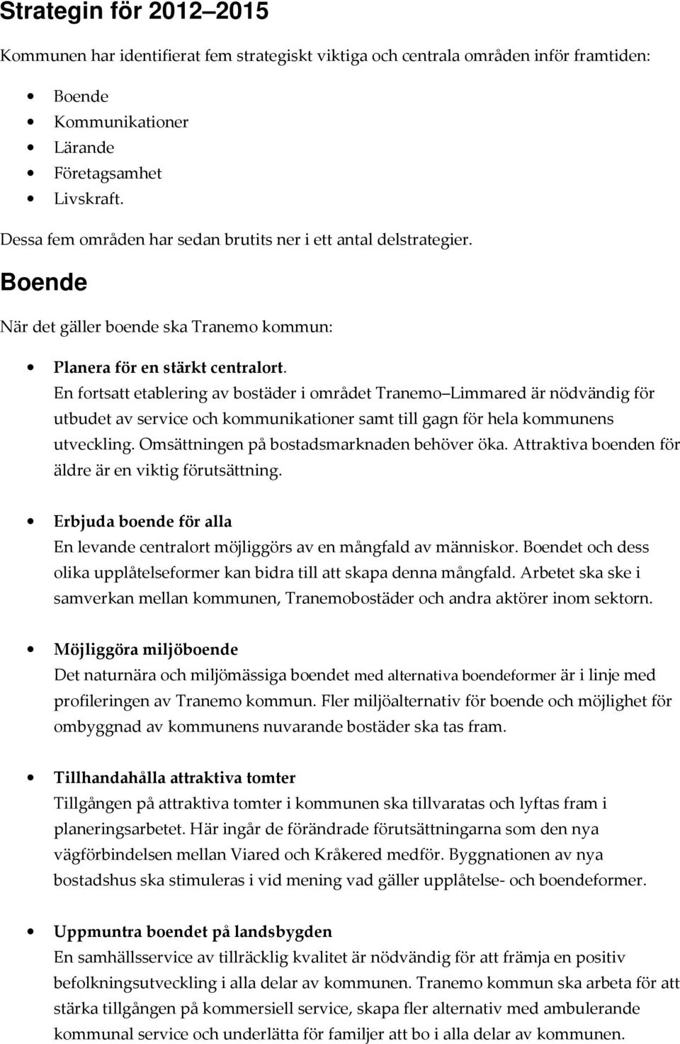 En fortsatt etablering av bostäder i området Tranemo Limmared är nödvändig för utbudet av service och kommunikationer samt till gagn för hela kommunens utveckling.