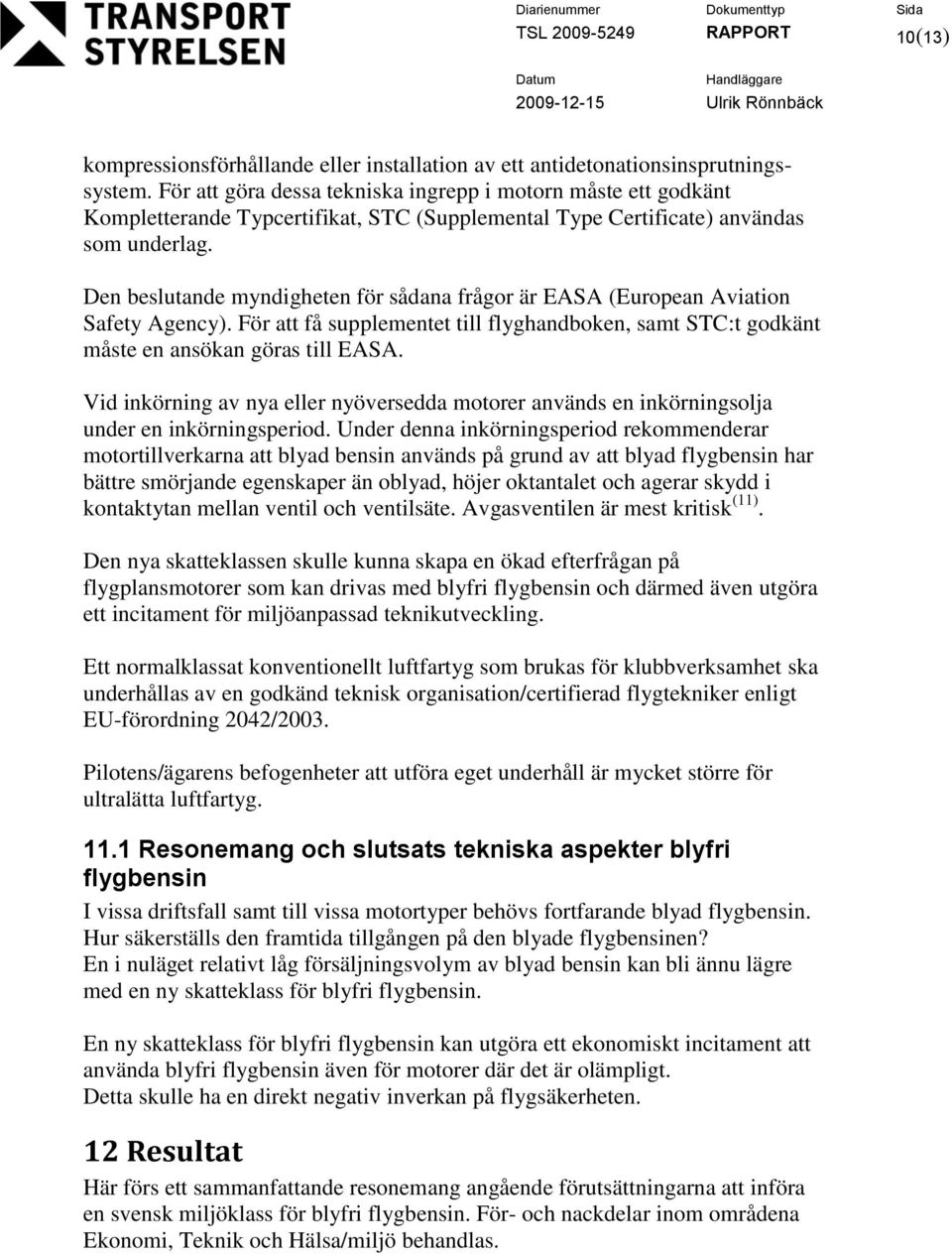 Den beslutande myndigheten för sådana frågor är EASA (European Aviation Safety Agency). För att få supplementet till flyghandboken, samt STC:t godkänt måste en ansökan göras till EASA.