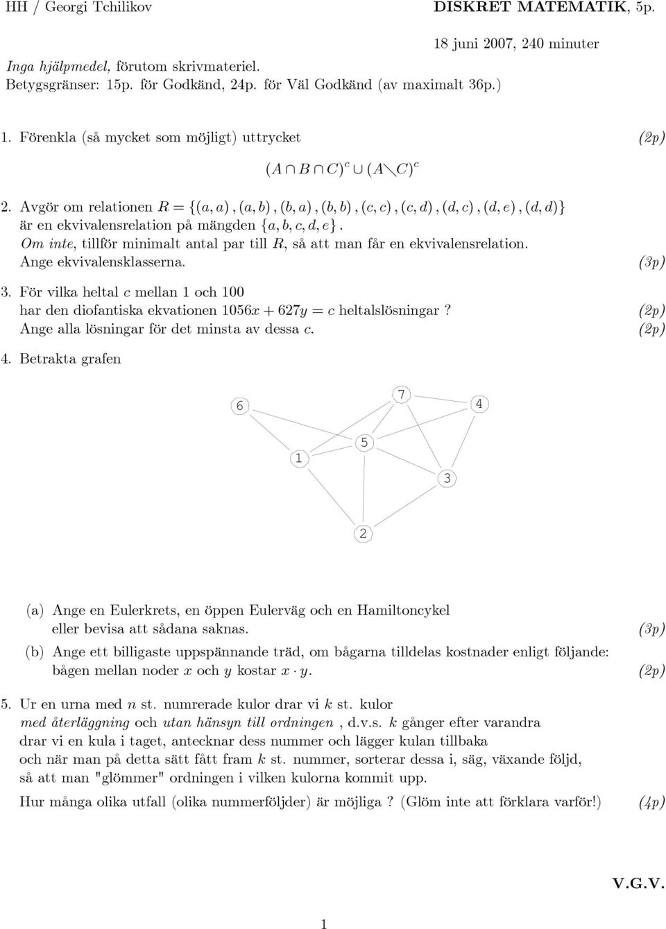 Avgör om relationen R = {(a, a), (a, b), (b, a), (b, b), (c, c), (c, d), (d, c), (d, e), (d, d)} är en ekvivalensrelation på mängden {a, b, c, d, e}.