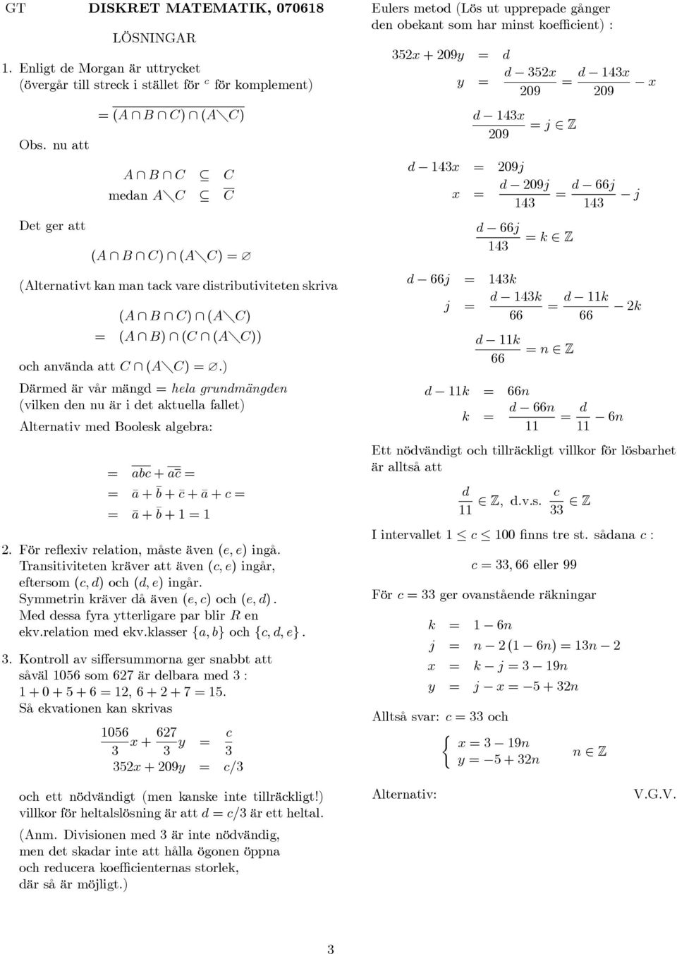 ) Därmed är vår mängd = hela grundmängden (vilken den nu är i det aktuella fallet) Alternativ med Boolesk algebra: = abc + ac = = ā + b + c +ā + c = = ā + b +=.