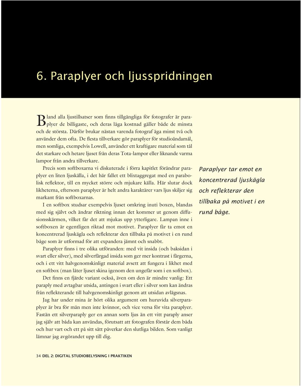 De flesta tillverkare gör paraplyer för studioändamål, men somliga, exempelvis Lowell, använder ett kraftigare material som tål det starkare och hetare ljuset från deras Tota-lampor eller liknande