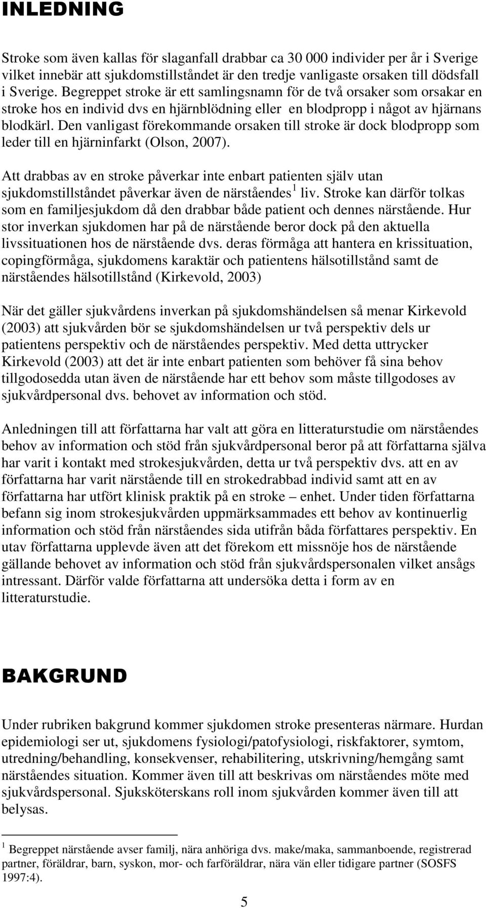 Den vanligast förekommande orsaken till stroke är dock blodpropp som leder till en hjärninfarkt (Olson, 2007).