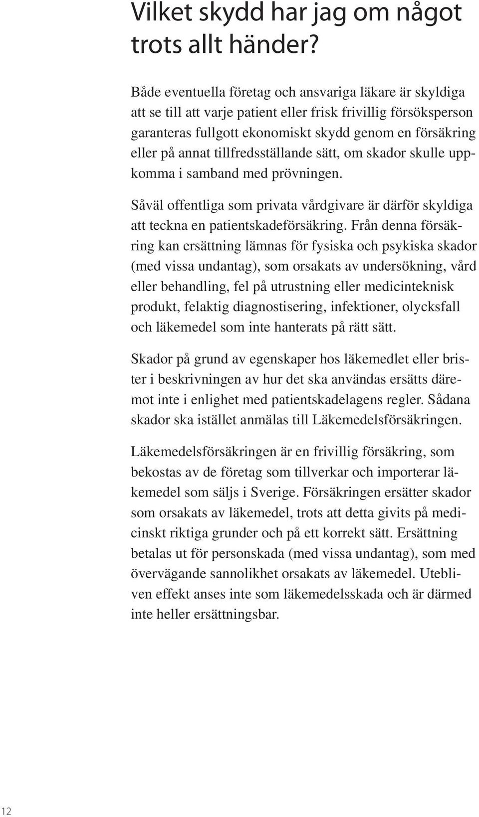 tillfredsställande sätt, om skador skulle uppkomma i samband med prövningen. Såväl offentliga som privata vårdgivare är därför skyldiga att teckna en patientskadeförsäkring.