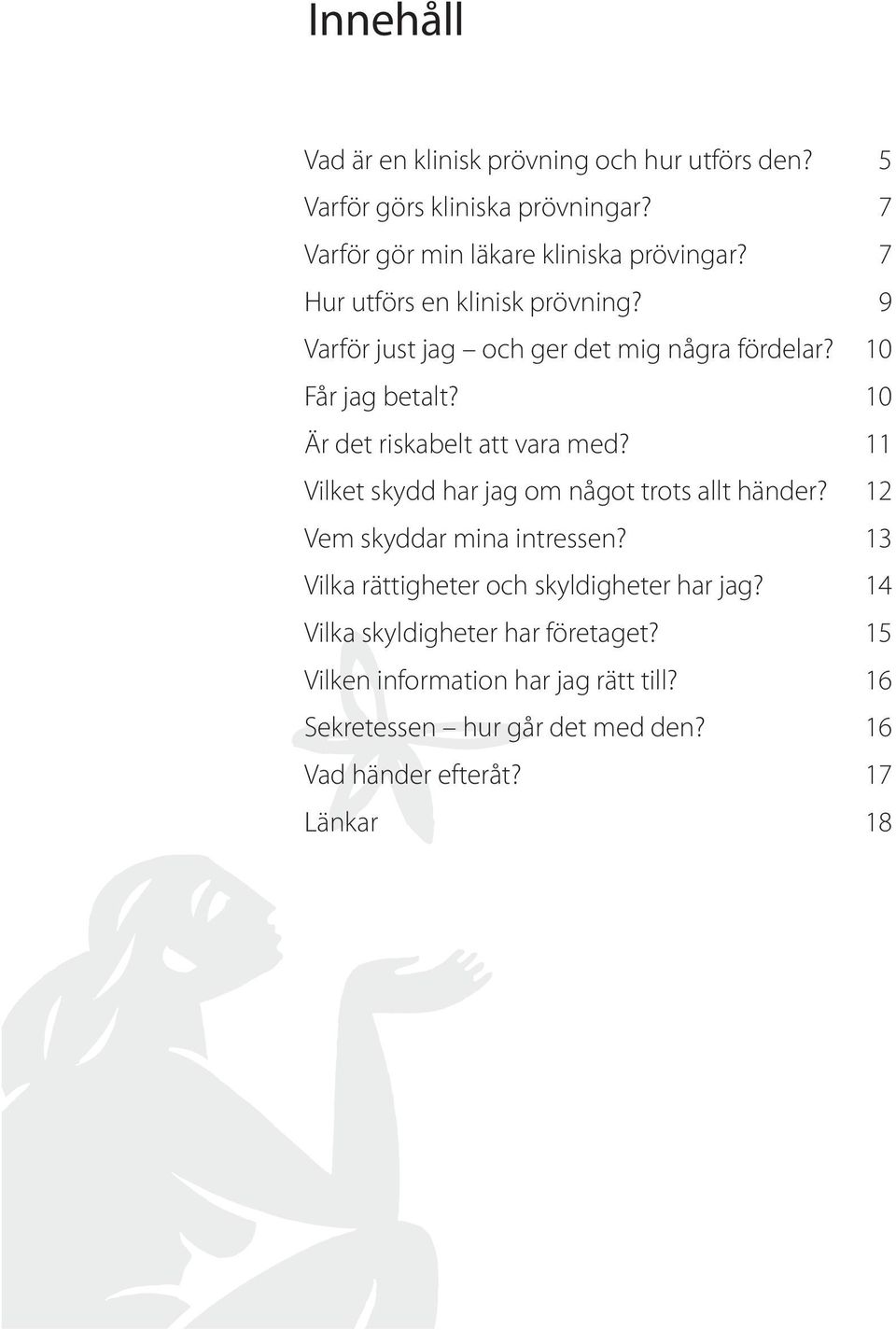 11 Vilket skydd har jag om något trots allt händer? 12 Vem skyddar mina intressen? 13 Vilka rättigheter och skyldigheter har jag?