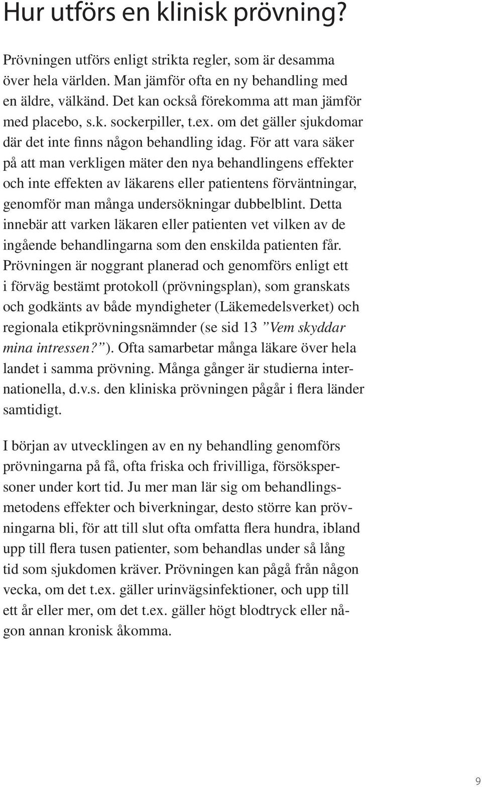 För att vara säker på att man verkligen mäter den nya behandlingens effekter och inte effekten av läkarens eller patientens förväntningar, genomför man många undersökningar dubbelblint.