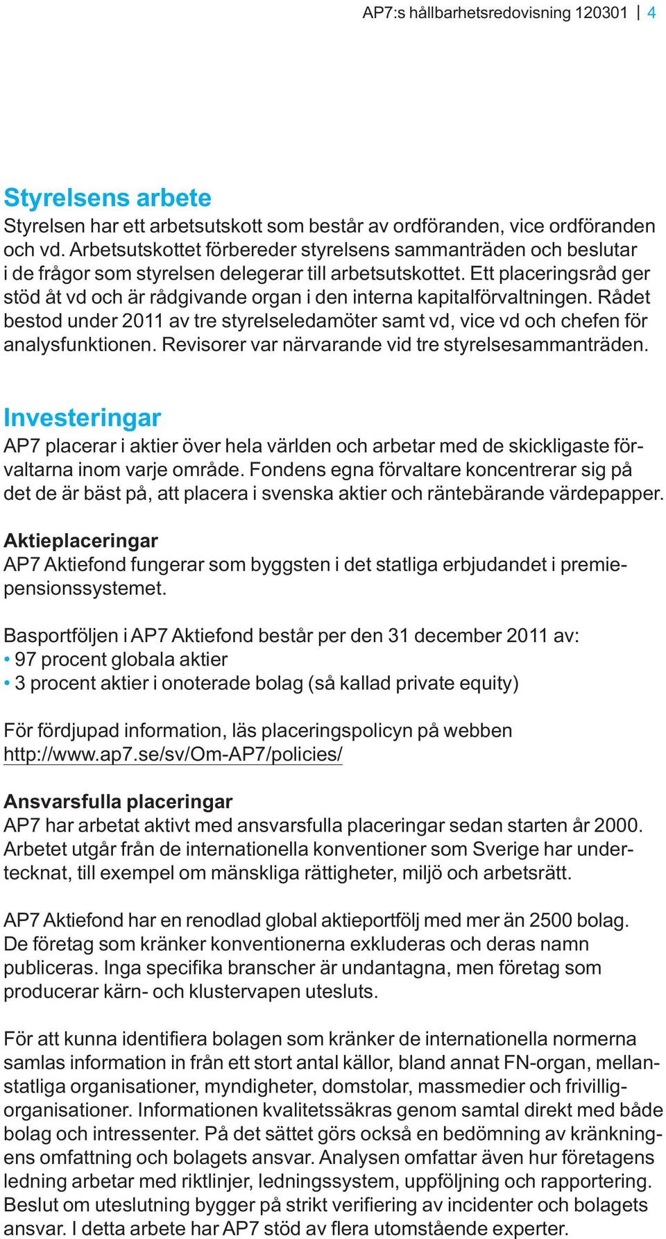 Ett placeringsråd ger stöd åt vd och är rådgivande organ i den interna kapitalförvaltningen. Rådet bestod under 2011 av tre styrelseledamöter samt vd, vice vd och chefen för analysfunktionen.