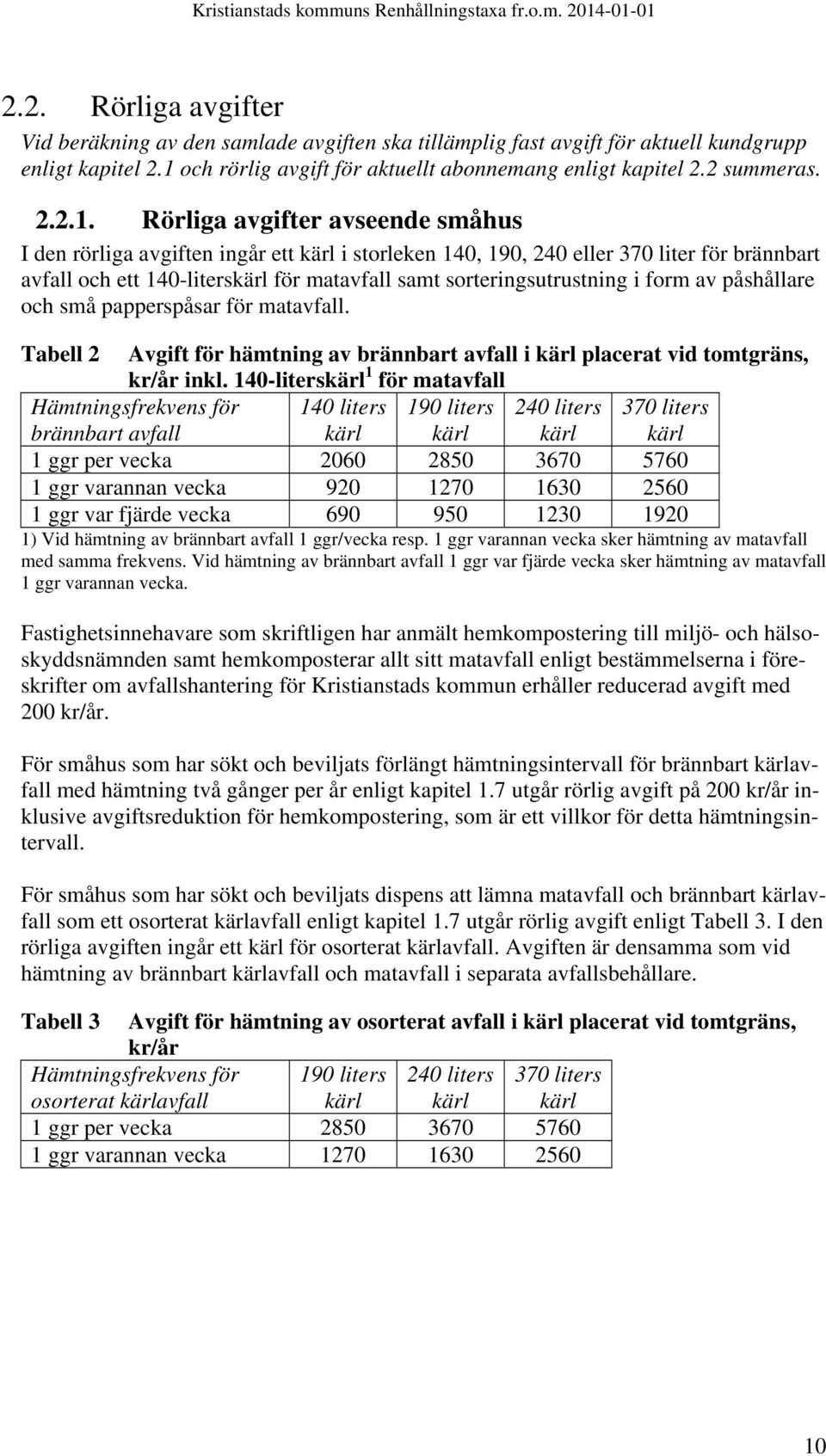 Rörliga avgifter avseende småhus I den rörliga avgiften ingår ett i storleken 140, 190, 240 eller 370 liter för brännbart avfall och ett 140-liters för matavfall samt sorteringsutrustning i form av