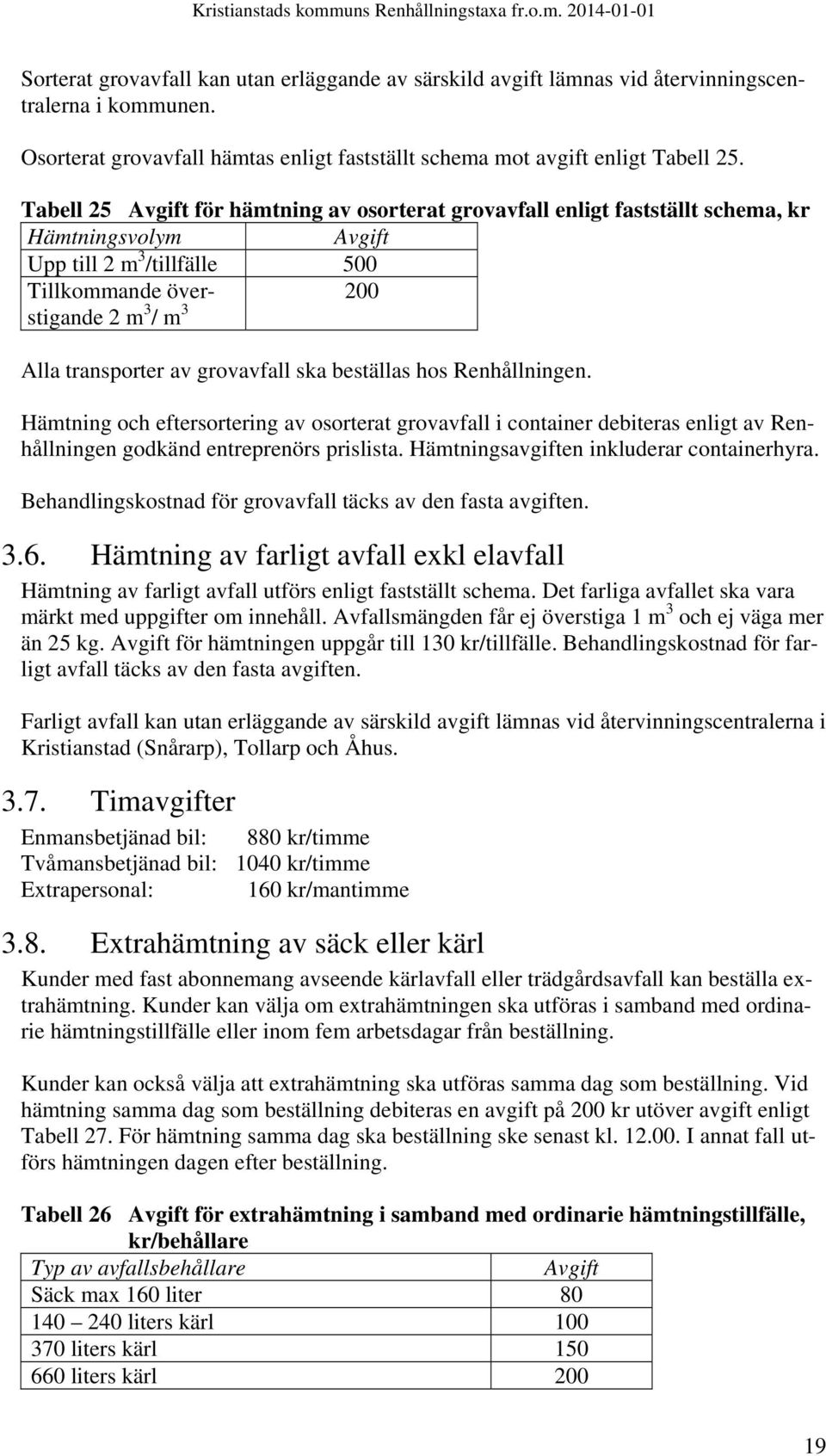 grovavfall ska beställas hos Renhållningen. Hämtning och eftersortering av osorterat grovavfall i container debiteras enligt av Renhållningen godkänd entreprenörs prislista.