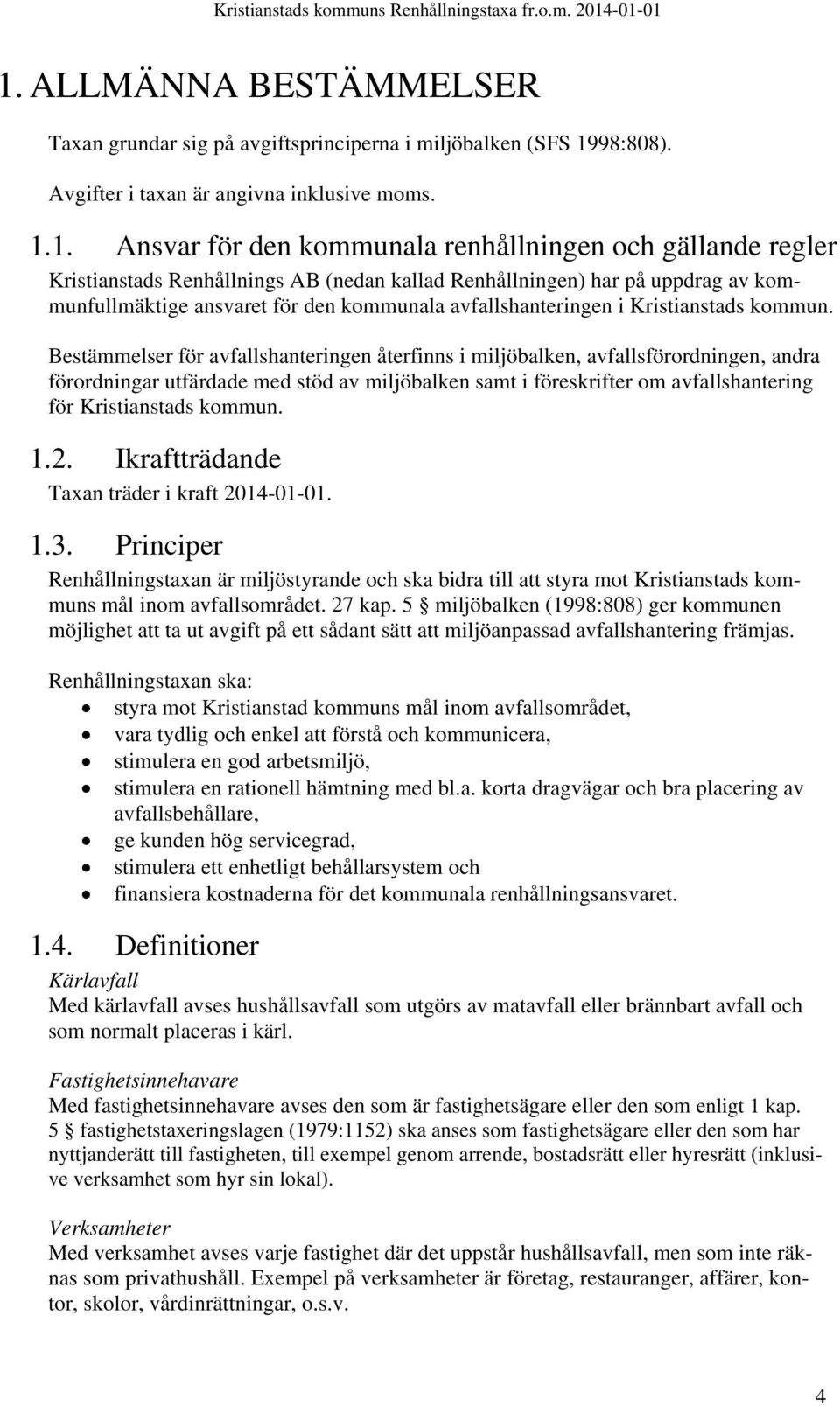 Bestämmelser för avfallshanteringen återfinns i miljöbalken, avfallsförordningen, andra förordningar utfärdade med stöd av miljöbalken samt i föreskrifter om avfallshantering för Kristianstads kommun.