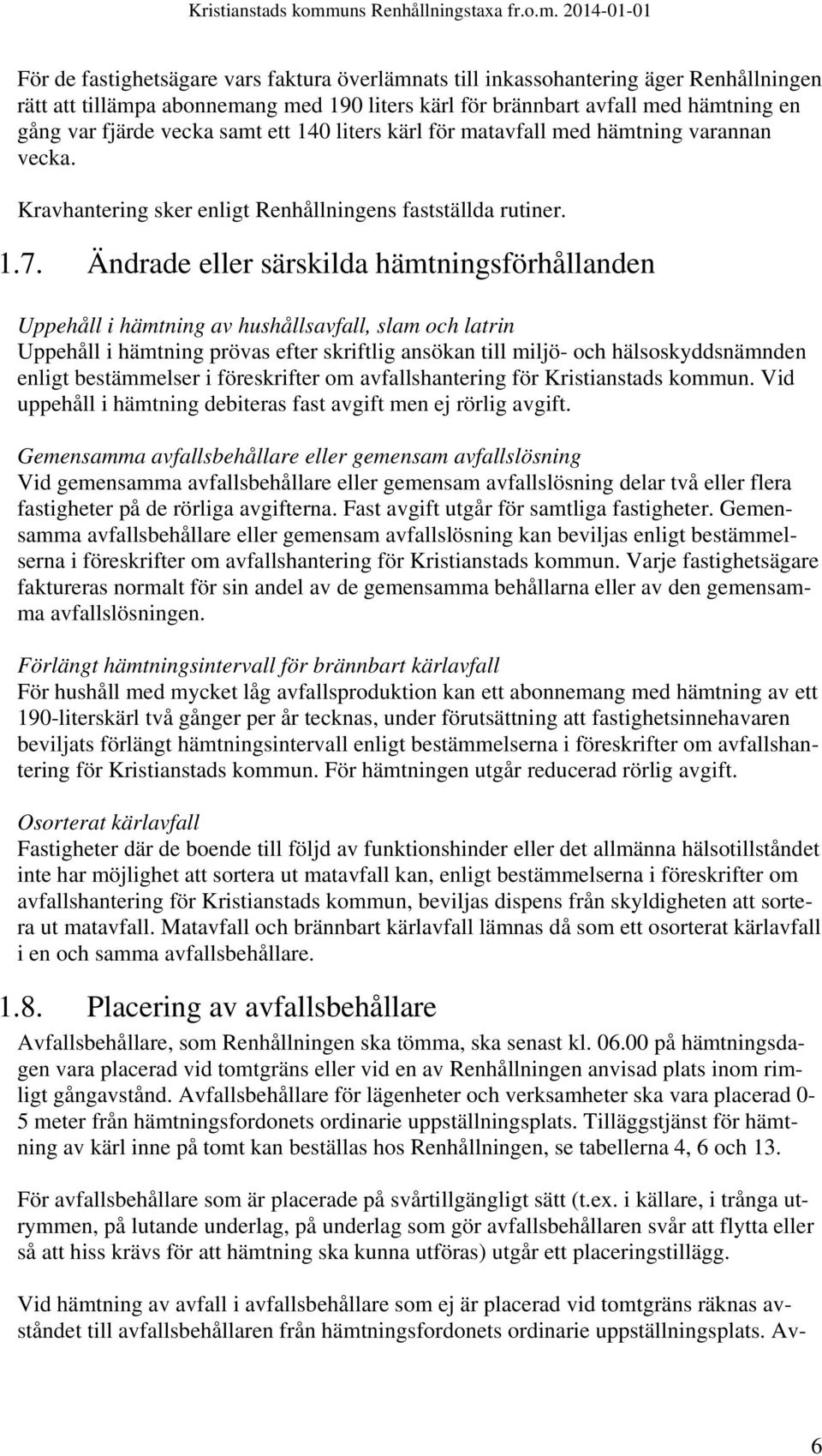 Ändrade eller särskilda hämtningsförhållanden Uppehåll i hämtning av hushållsavfall, slam och latrin Uppehåll i hämtning prövas efter skriftlig ansökan till miljö- och hälsoskyddsnämnden enligt