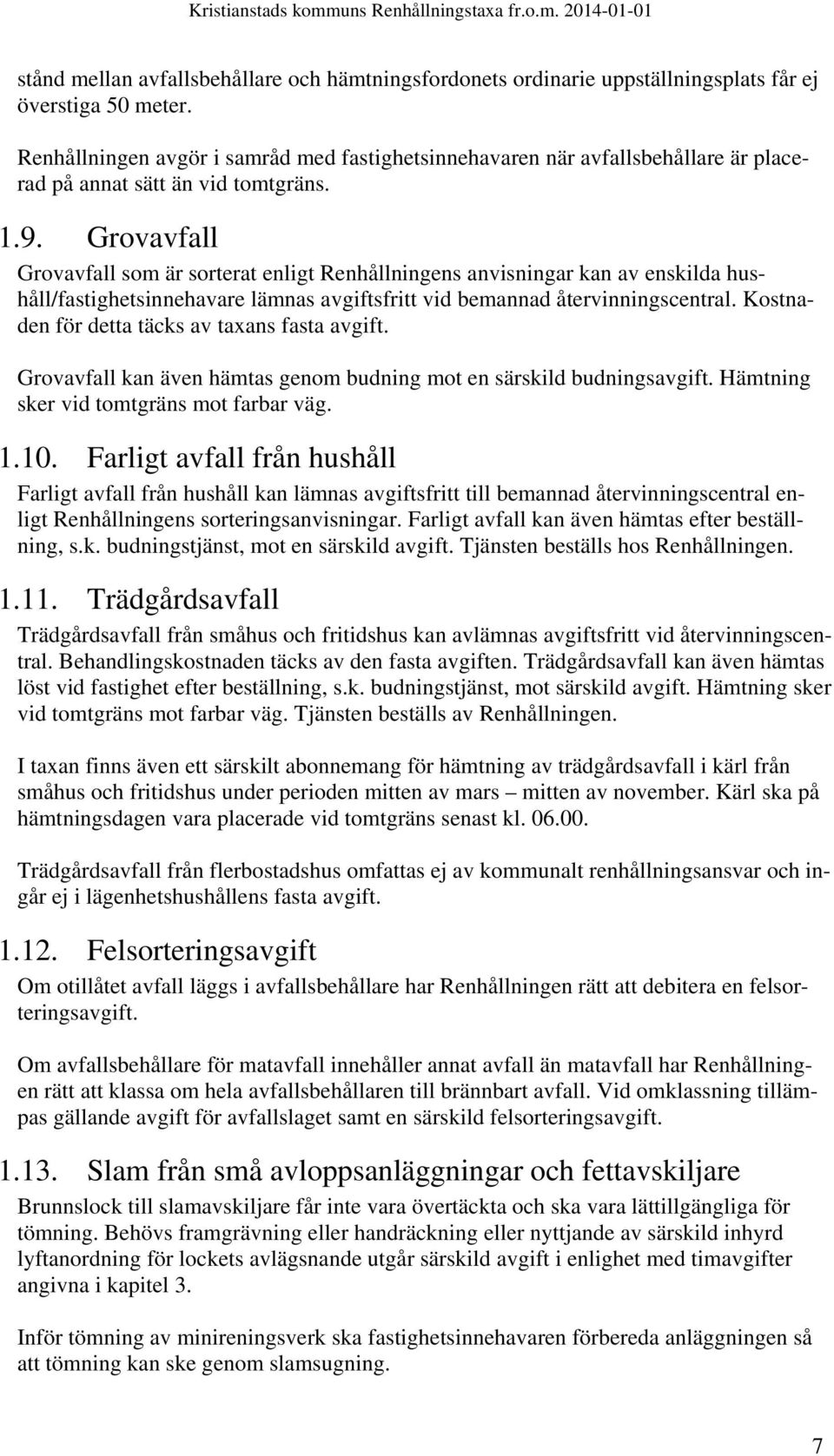 Grovavfall Grovavfall som är sorterat enligt Renhållningens anvisningar kan av enskilda hushåll/fastighetsinnehavare lämnas avgiftsfritt vid bemannad återvinningscentral.
