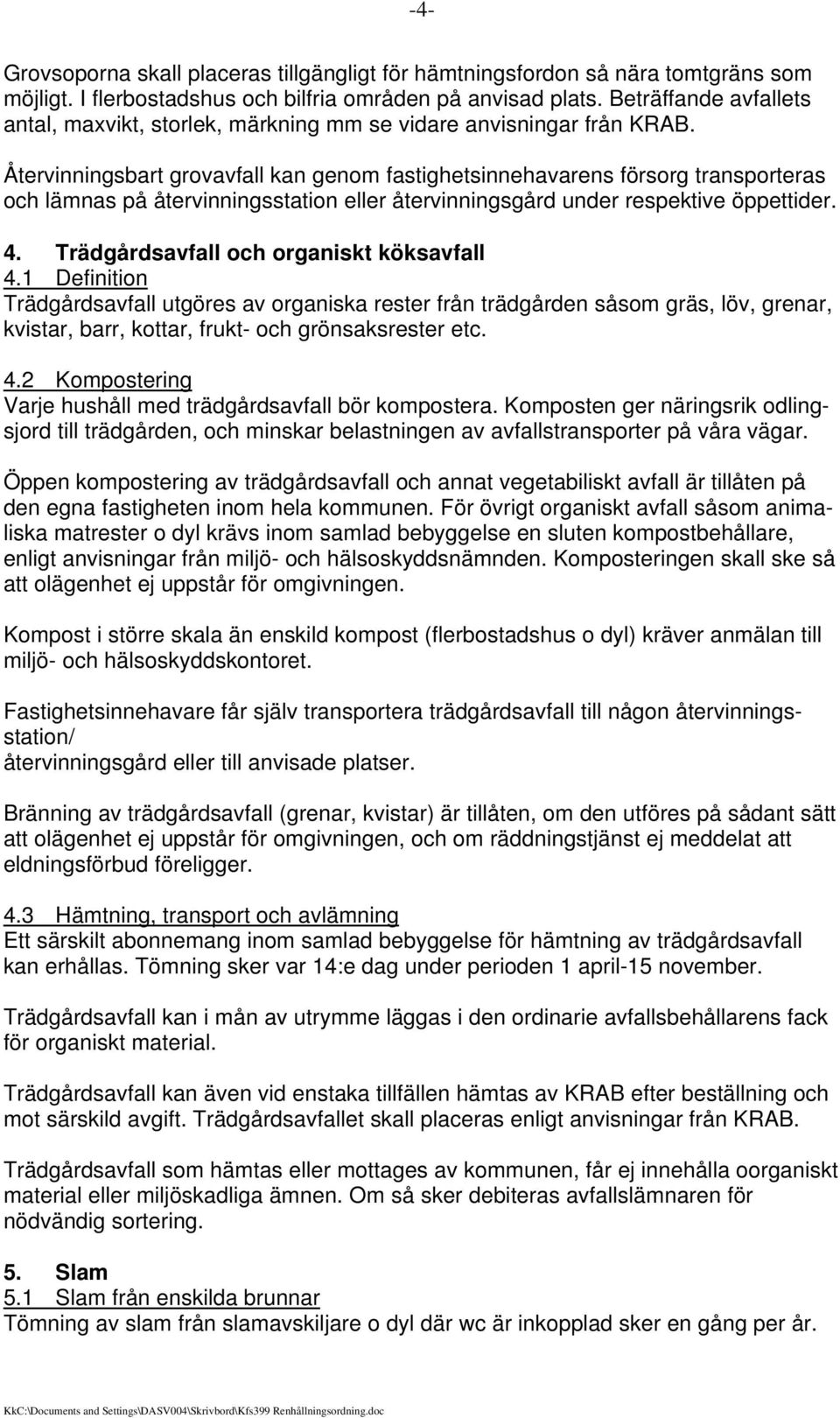 Återvinningsbart grovavfall kan genom fastighetsinnehavarens försorg transporteras och lämnas på återvinningsstation eller återvinningsgård under respektive öppettider. 4.