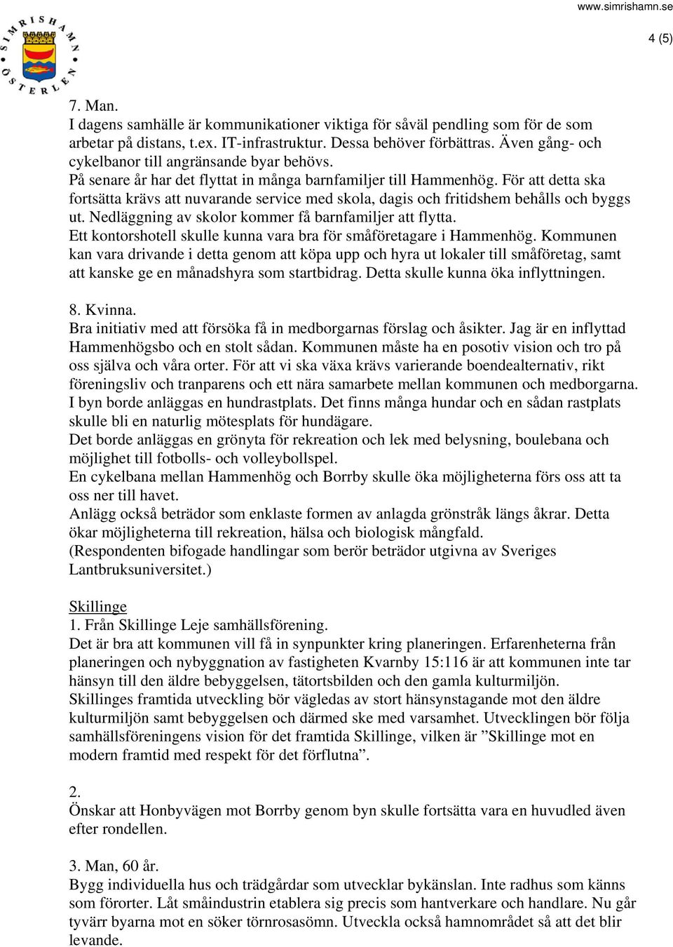 För att detta ska fortsätta krävs att nuvarande service med skola, dagis och fritidshem behålls och byggs ut. Nedläggning av skolor kommer få barnfamiljer att flytta.