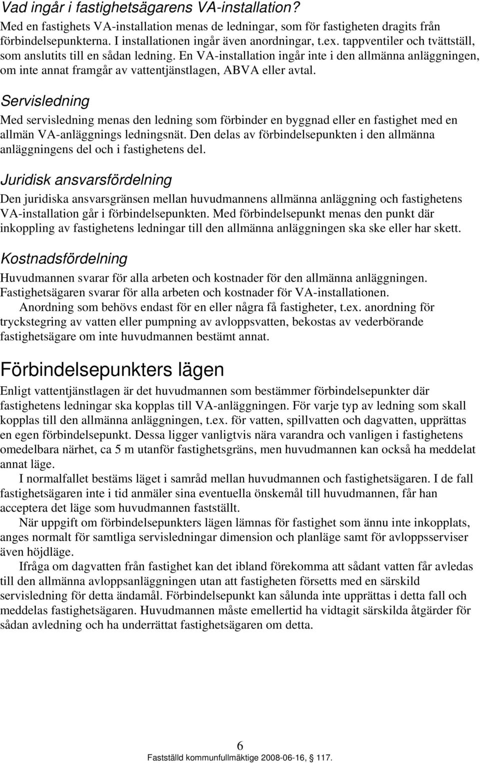 Servisledning Med servisledning menas den ledning som förbinder en byggnad eller en fastighet med en allmän VA-anläggnings ledningsnät.