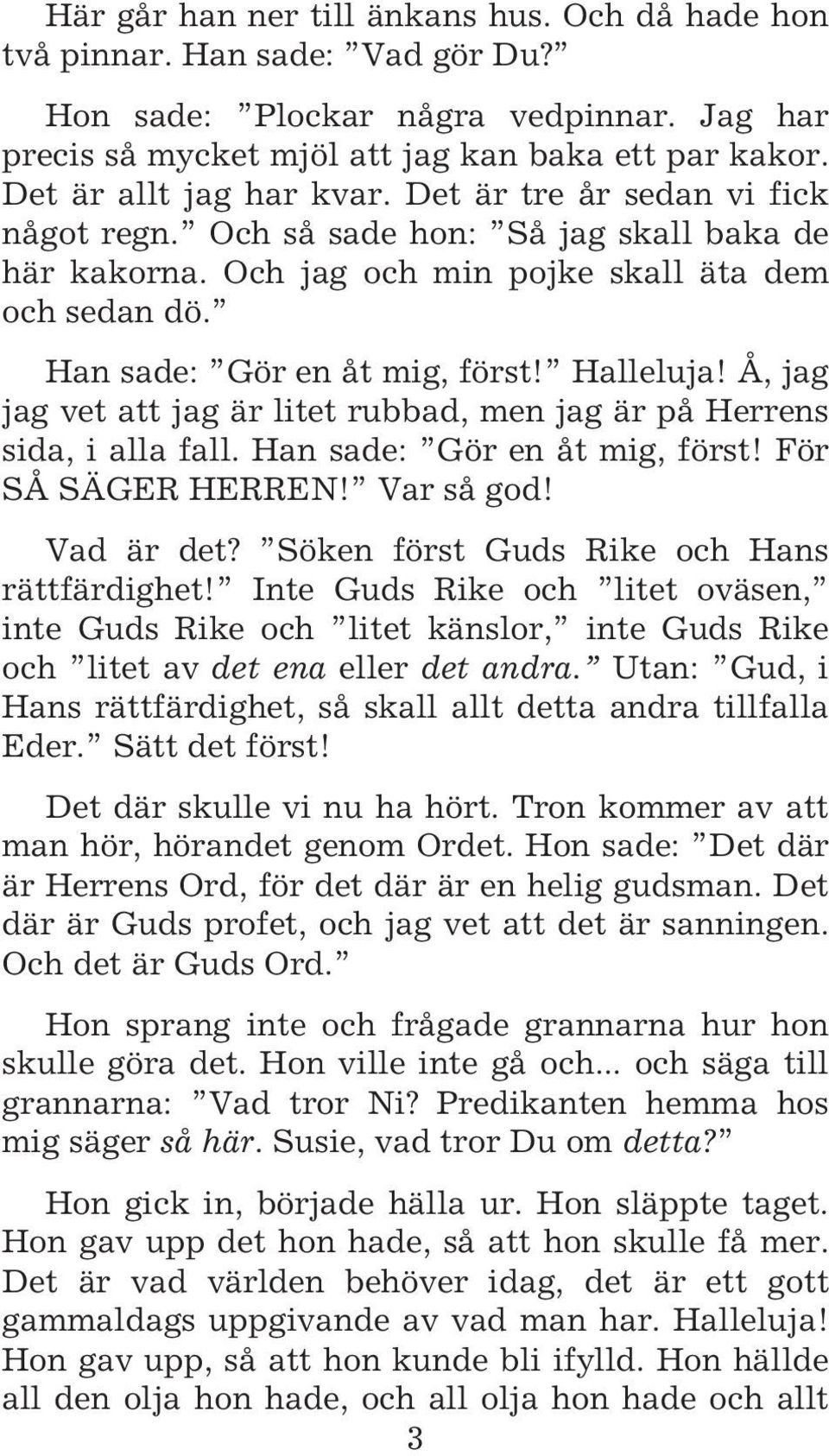 Halleluja! Å, jag jag vet att jag är litet rubbad, men jag är på Herrens sida, i alla fall. Han sade: Gör en åt mig, först! För SÅ SÄGER HERREN! Var så god! Vad är det?