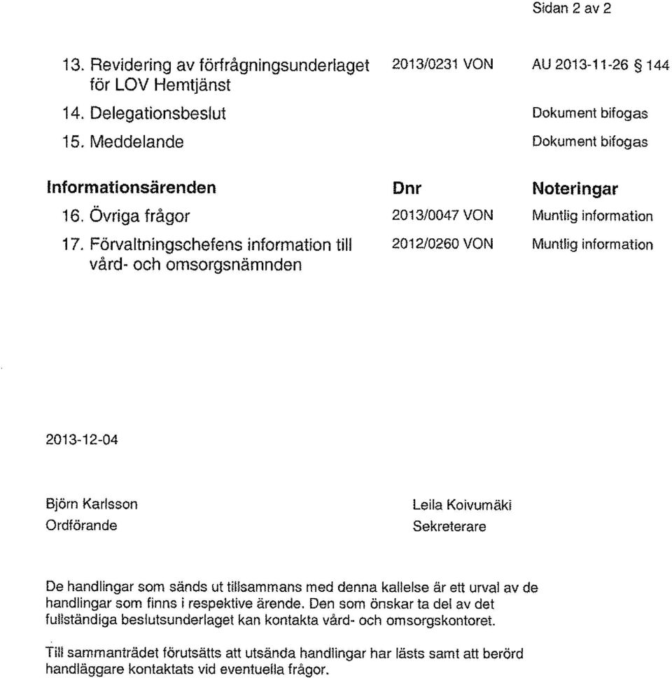 Förvaltningschefens information till vård- och omsorgsnämnden Dnr 2013/0047 VON 2012/0260 VON Noteringar Muntlig information Muntlig information 2013-12-04 Björn Karlsson Ordförande Le i la