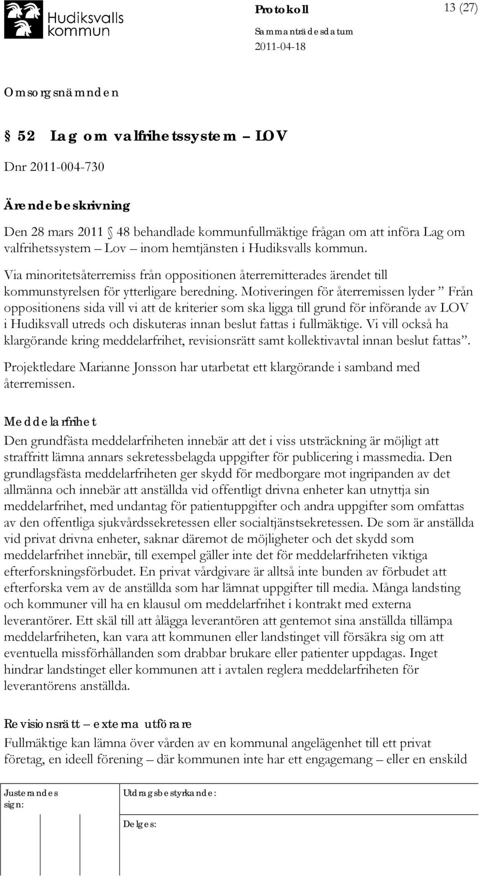 Motiveringen för återremissen lyder Från oppositionens sida vill vi att de kriterier som ska ligga till grund för införande av LOV i Hudiksvall utreds och diskuteras innan beslut fattas i fullmäktige.