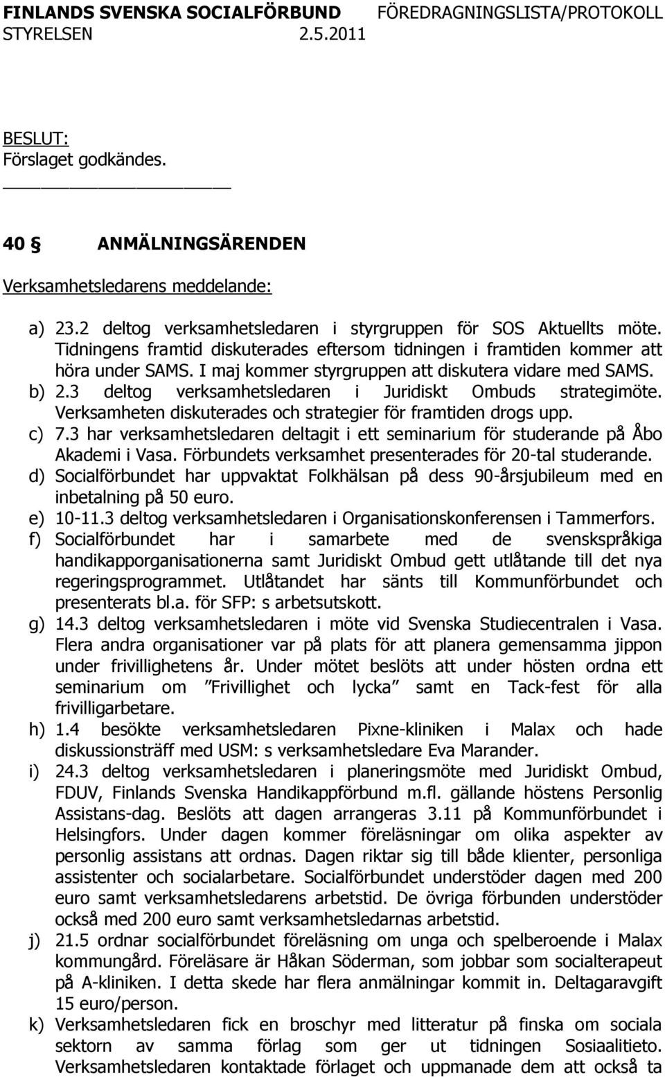 3 deltog verksamhetsledaren i Juridiskt Ombuds strategimöte. Verksamheten diskuterades och strategier för framtiden drogs upp. c) 7.