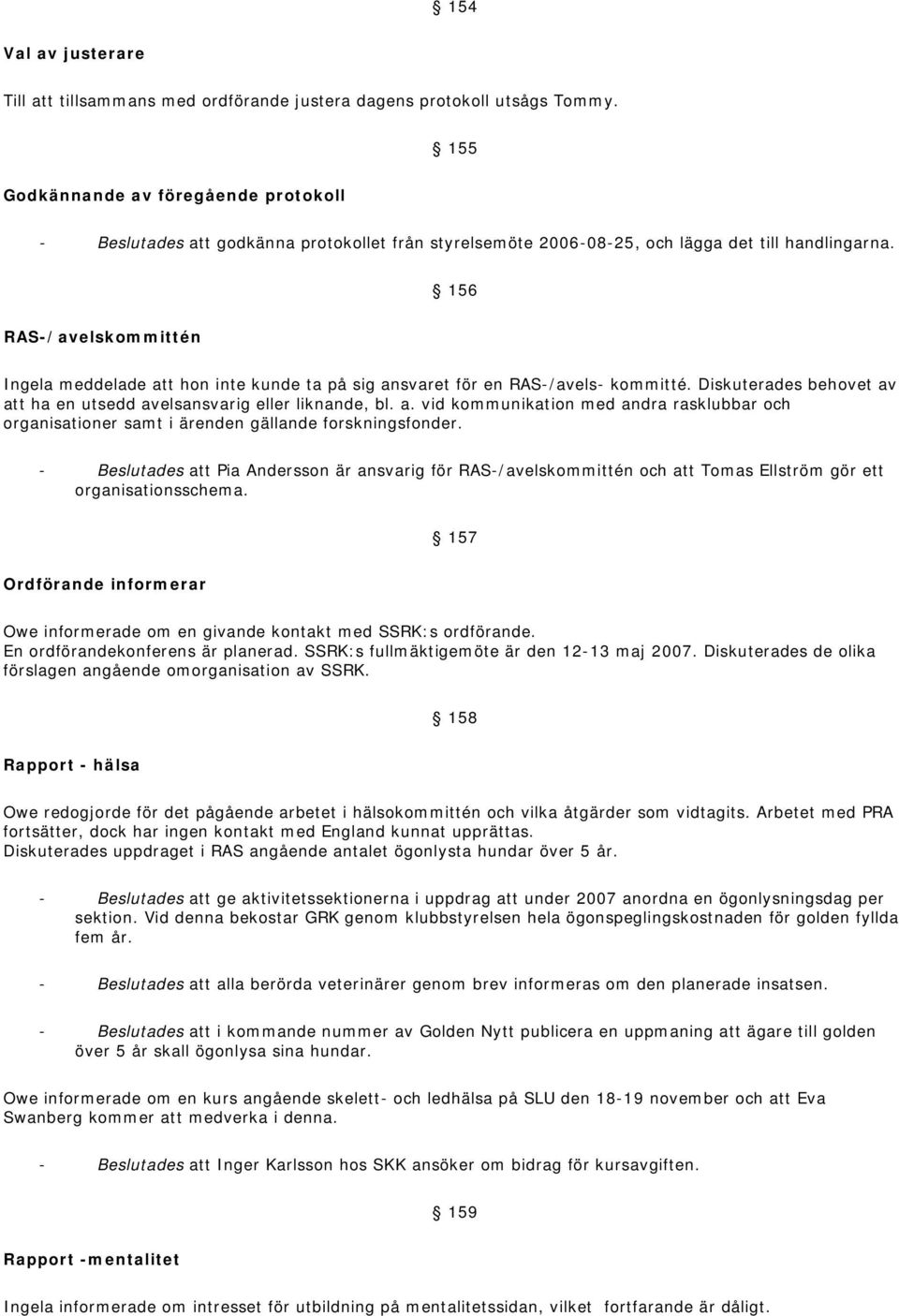 156 RAS-/avelskommittén Ingela meddelade att hon inte kunde ta på sig ansvaret för en RAS-/avels- kommitté. Diskuterades behovet av att ha en utsedd avelsansvarig eller liknande, bl. a. vid kommunikation med andra rasklubbar och organisationer samt i ärenden gällande forskningsfonder.