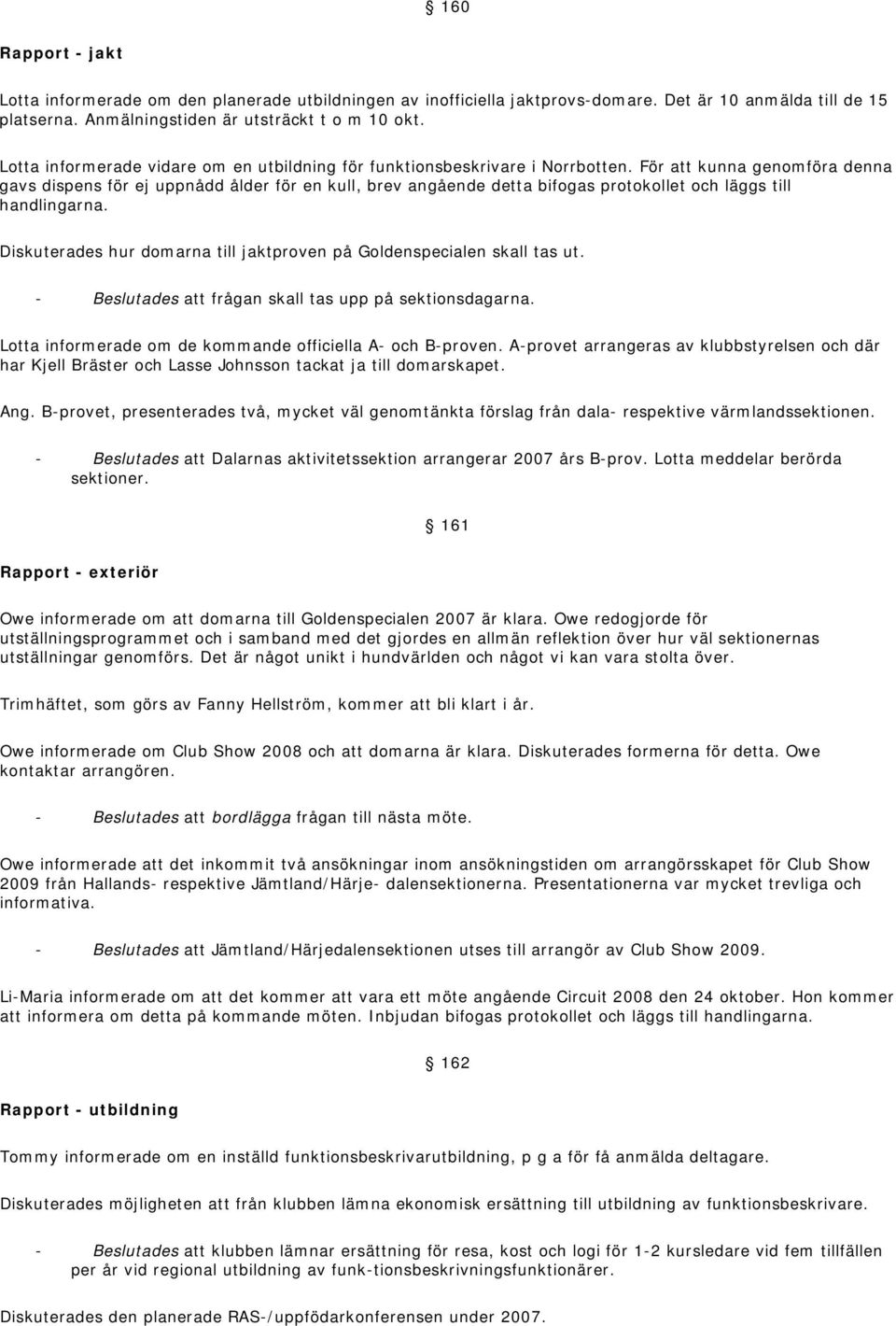 För att kunna genomföra denna gavs dispens för ej uppnådd ålder för en kull, brev angående detta bifogas protokollet och läggs till handlingarna.