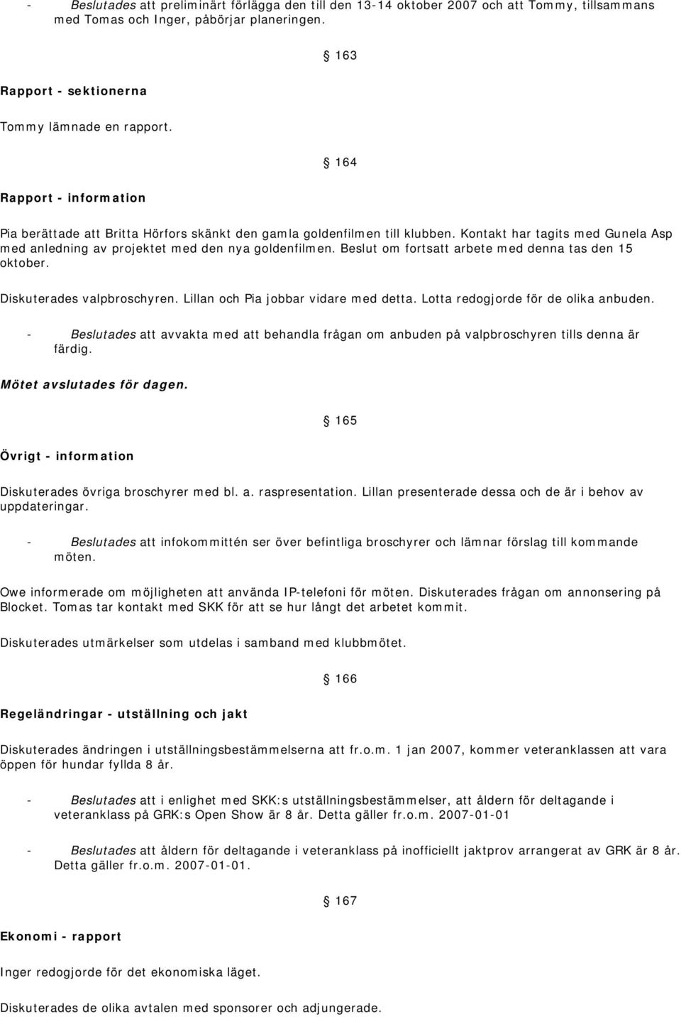 Beslut om fortsatt arbete med denna tas den 15 oktober. Diskuterades valpbroschyren. Lillan och Pia jobbar vidare med detta. Lotta redogjorde för de olika anbuden.