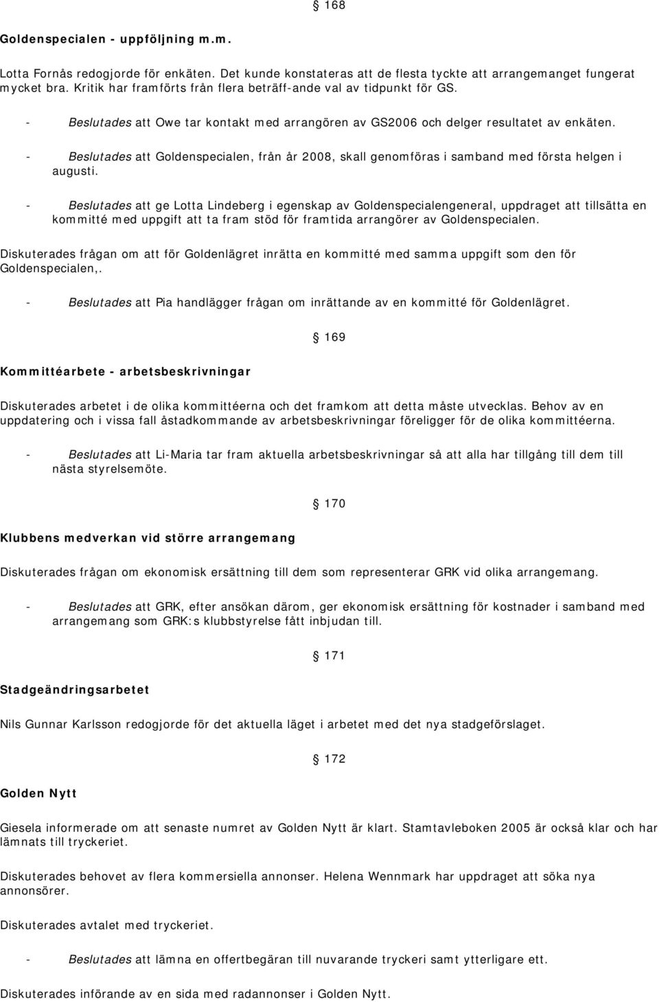 - Beslutades att Goldenspecialen, från år 2008, skall genomföras i samband med första helgen i augusti.