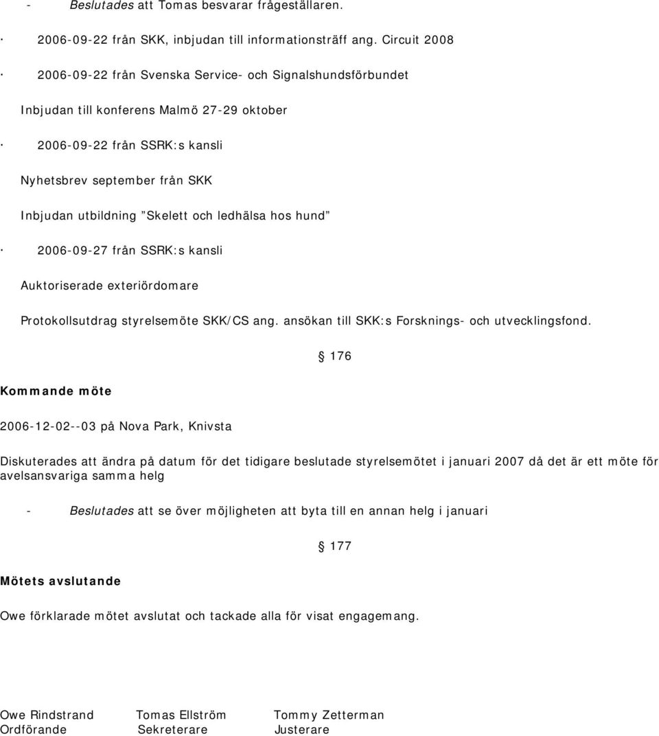 Skelett och ledhälsa hos hund 2006-09-27 från SSRK:s kansli Auktoriserade exteriördomare Protokollsutdrag styrelsemöte SKK/CS ang. ansökan till SKK:s Forsknings- och utvecklingsfond.