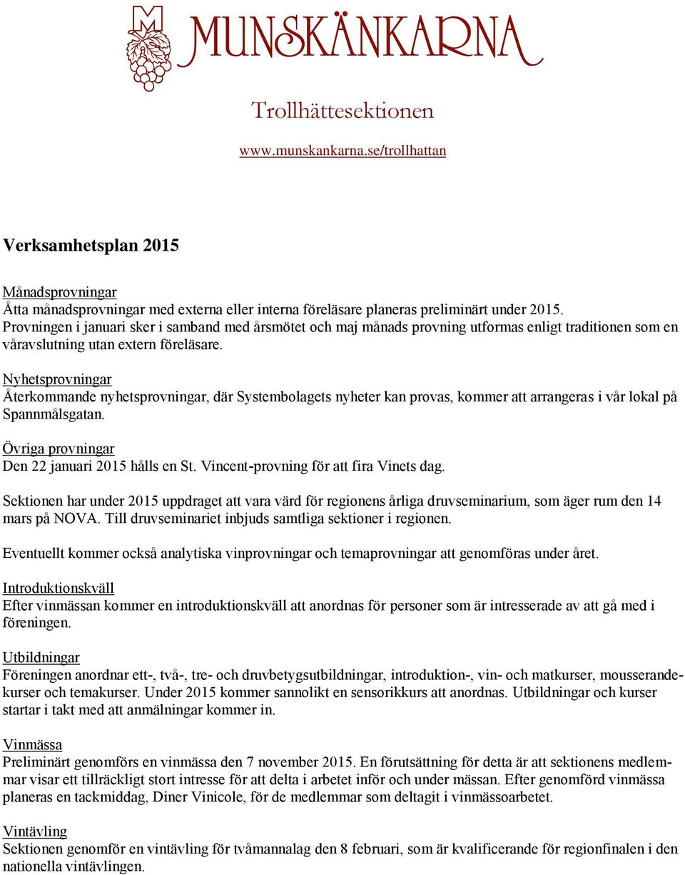 Nyhetsprovningar Återkommande nyhetsprovningar, där Systembolagets nyheter kan provas, kommer att arrangeras i vår lokal på Spannmålsgatan. Övriga provningar Den 22 januari 2015 hålls en St.