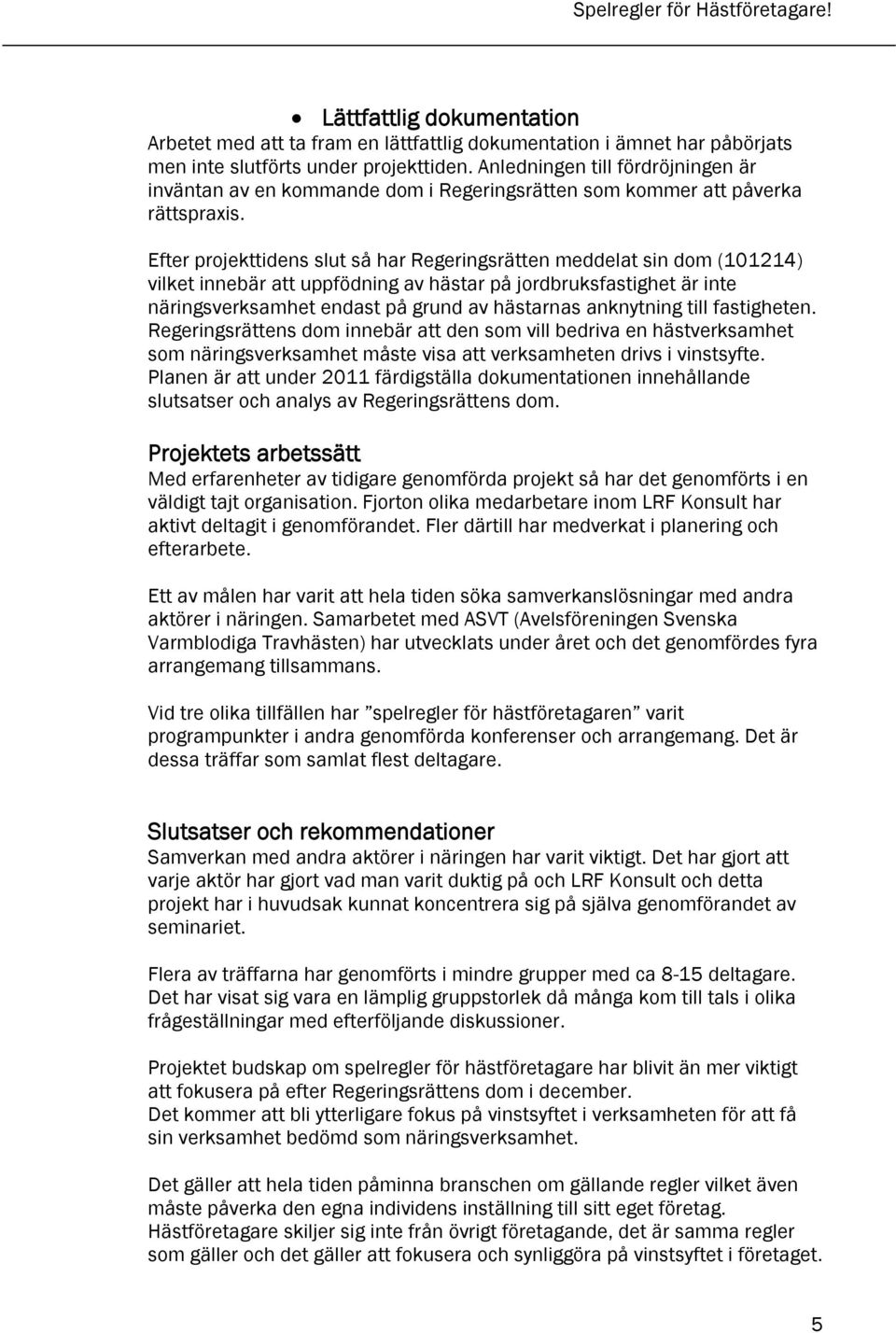Efter projekttidens slut så har Regeringsrätten meddelat sin dom (101214) vilket innebär att uppfödning av hästar på jordbruksfastighet är inte näringsverksamhet endast på grund av hästarnas