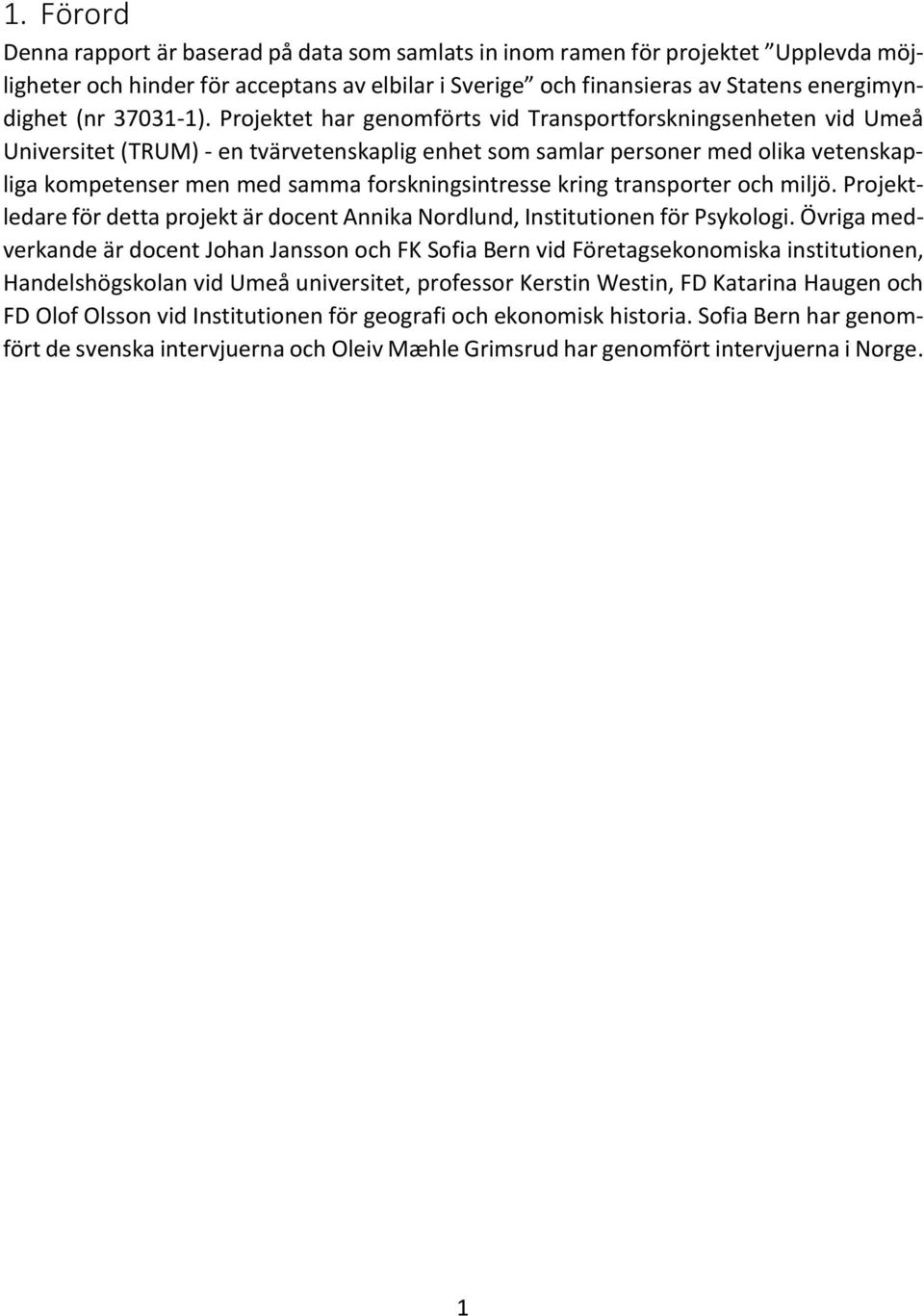Projektet har genomförts vid Transportforskningsenheten vid Umeå Universitet (TRUM) - en tvärvetenskaplig enhet som samlar personer med olika vetenskapliga kompetenser men med samma
