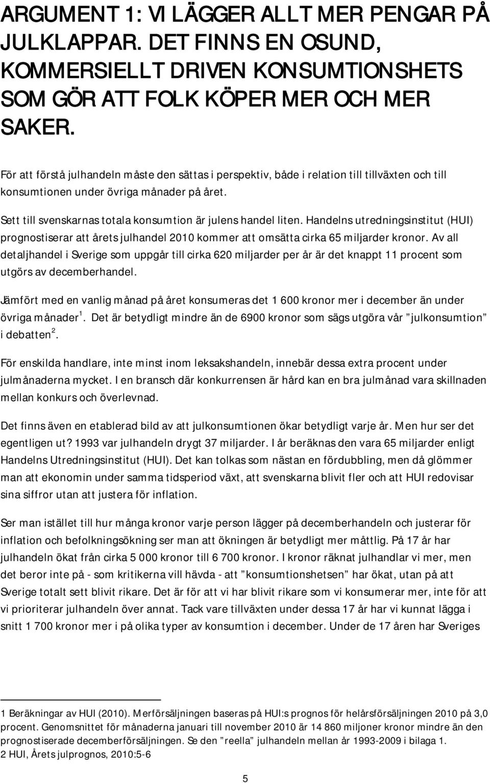 Sett till svenskarnas totala konsumtion är julens handel liten. Handelns utredningsinstitut (HUI) prognostiserar att årets julhandel 2010 kommer att omsätta cirka 65 miljarder kronor.