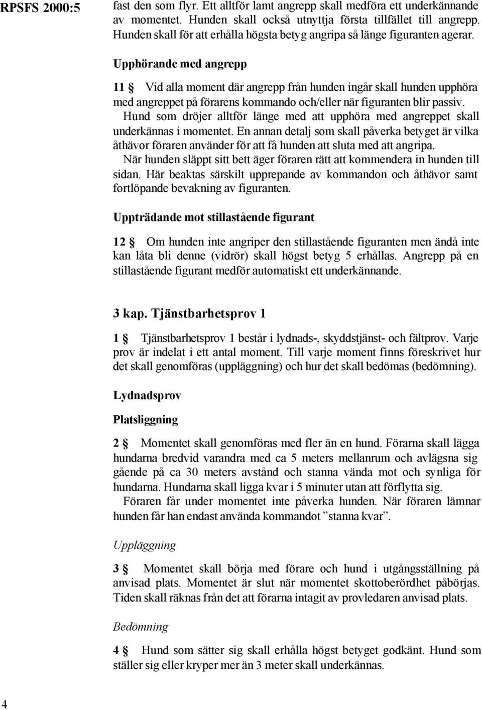 Upphörande med angrepp 11 Vid alla moment där angrepp från hunden ingår skall hunden upphöra med angreppet på förarens kommando och/eller när figuranten blir passiv.