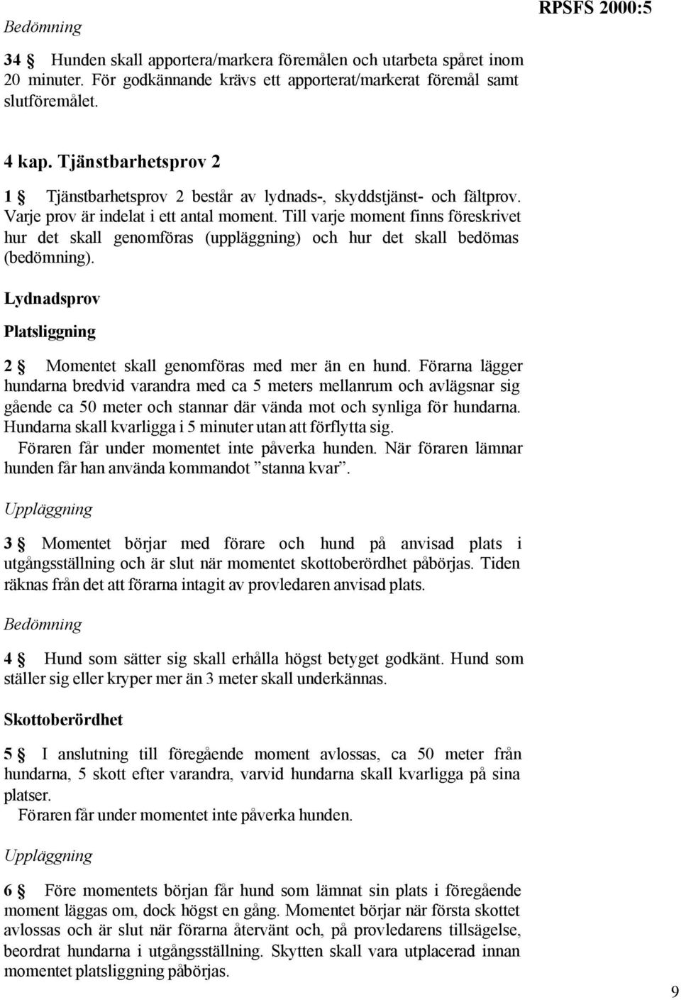 Till varje moment finns föreskrivet hur det skall genomföras (uppläggning) och hur det skall bedömas (bedömning). Lydnadsprov Platsliggning 2 Momentet skall genomföras med mer än en hund.