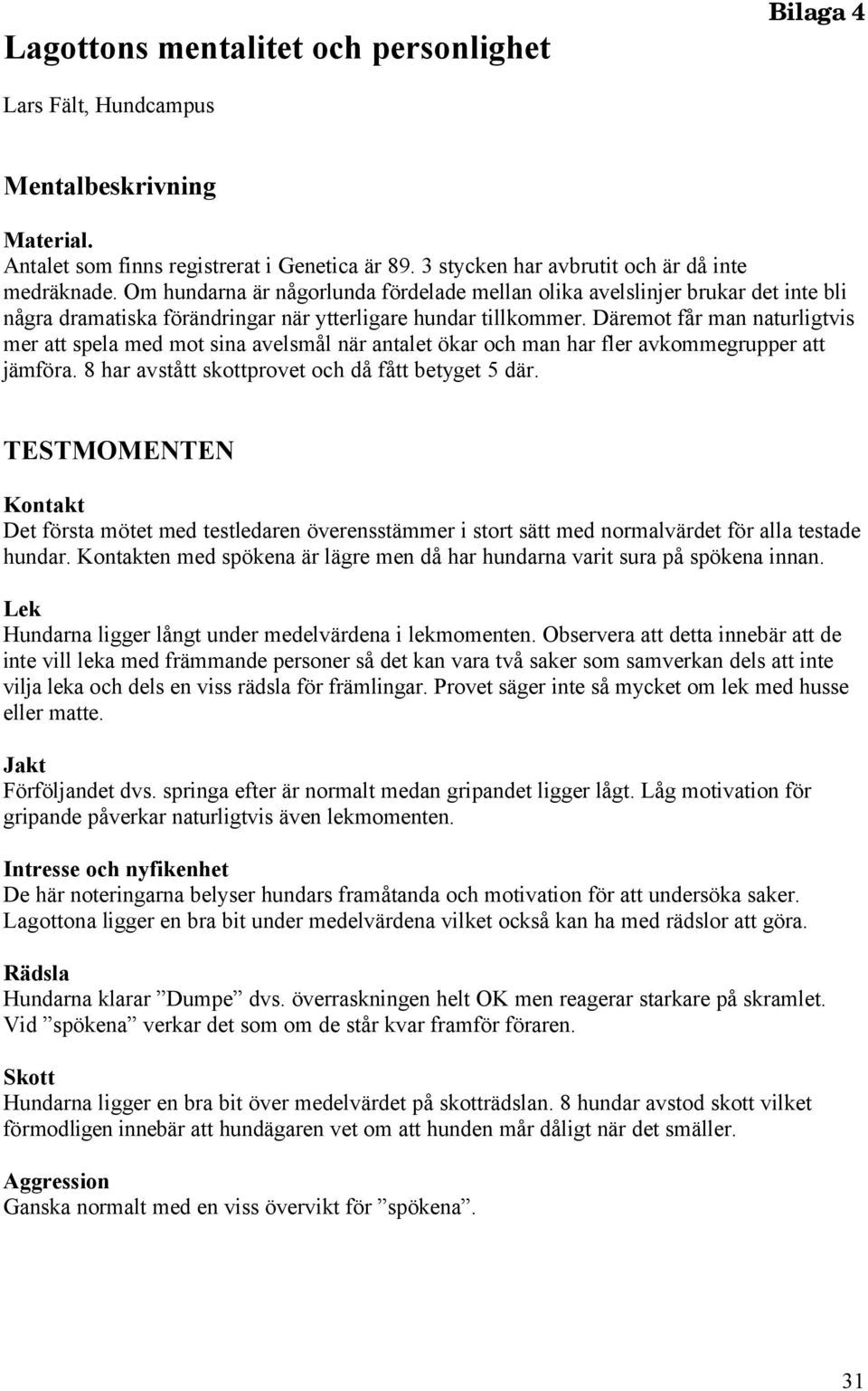 Däremot får man naturligtvis mer att spela med mot sina avelsmål när antalet ökar och man har fler avkommegrupper att jämföra. 8 har avstått skottprovet och då fått betyget 5 där.