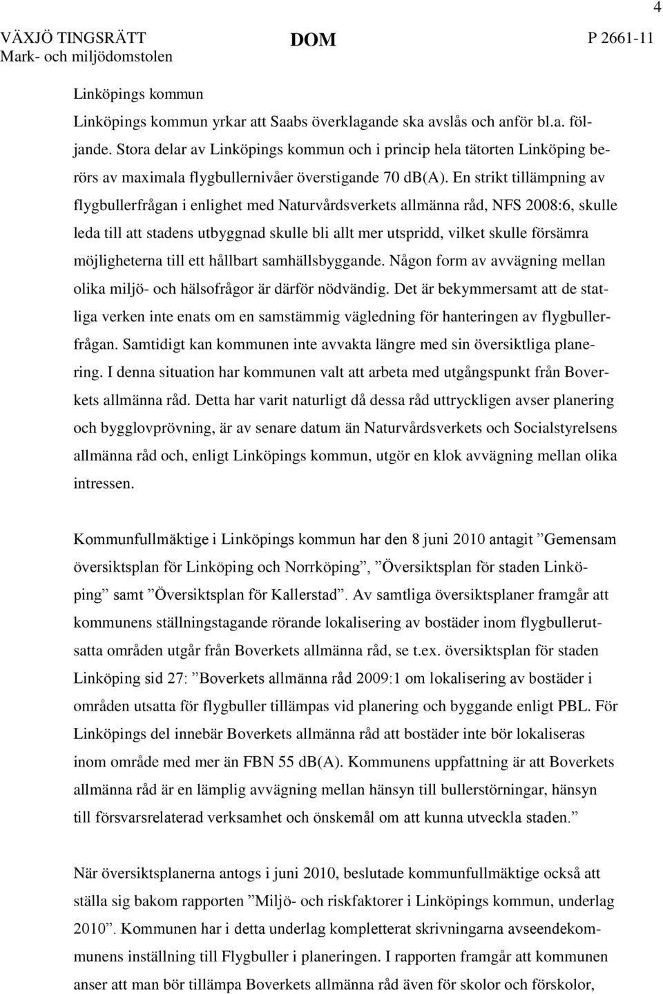 En strikt tillämpning av flygbullerfrågan i enlighet med Naturvårdsverkets allmänna råd, NFS 2008:6, skulle leda till att stadens utbyggnad skulle bli allt mer utspridd, vilket skulle försämra