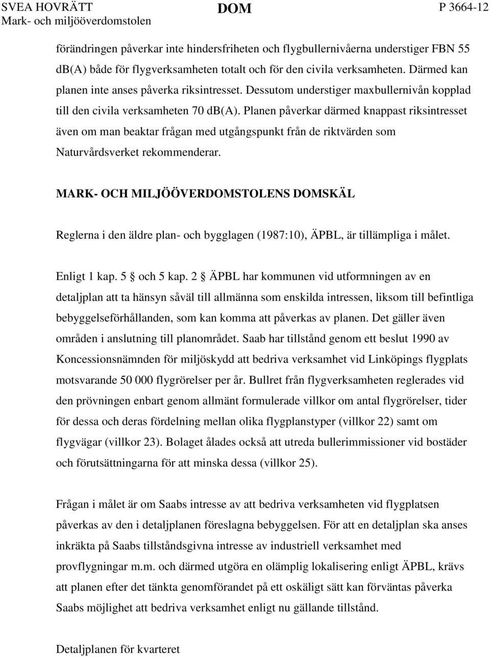 Planen påverkar därmed knappast riksintresset även om man beaktar frågan med utgångspunkt från de riktvärden som Naturvårdsverket rekommenderar.