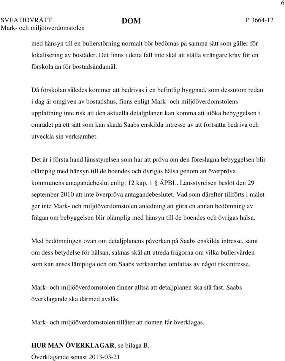 Då förskolan således kommer att bedrivas i en befintlig byggnad, som dessutom redan i dag är omgiven av bostadshus, finns enligt Mark- och miljööverdomstolens uppfattning inte risk att den aktuella