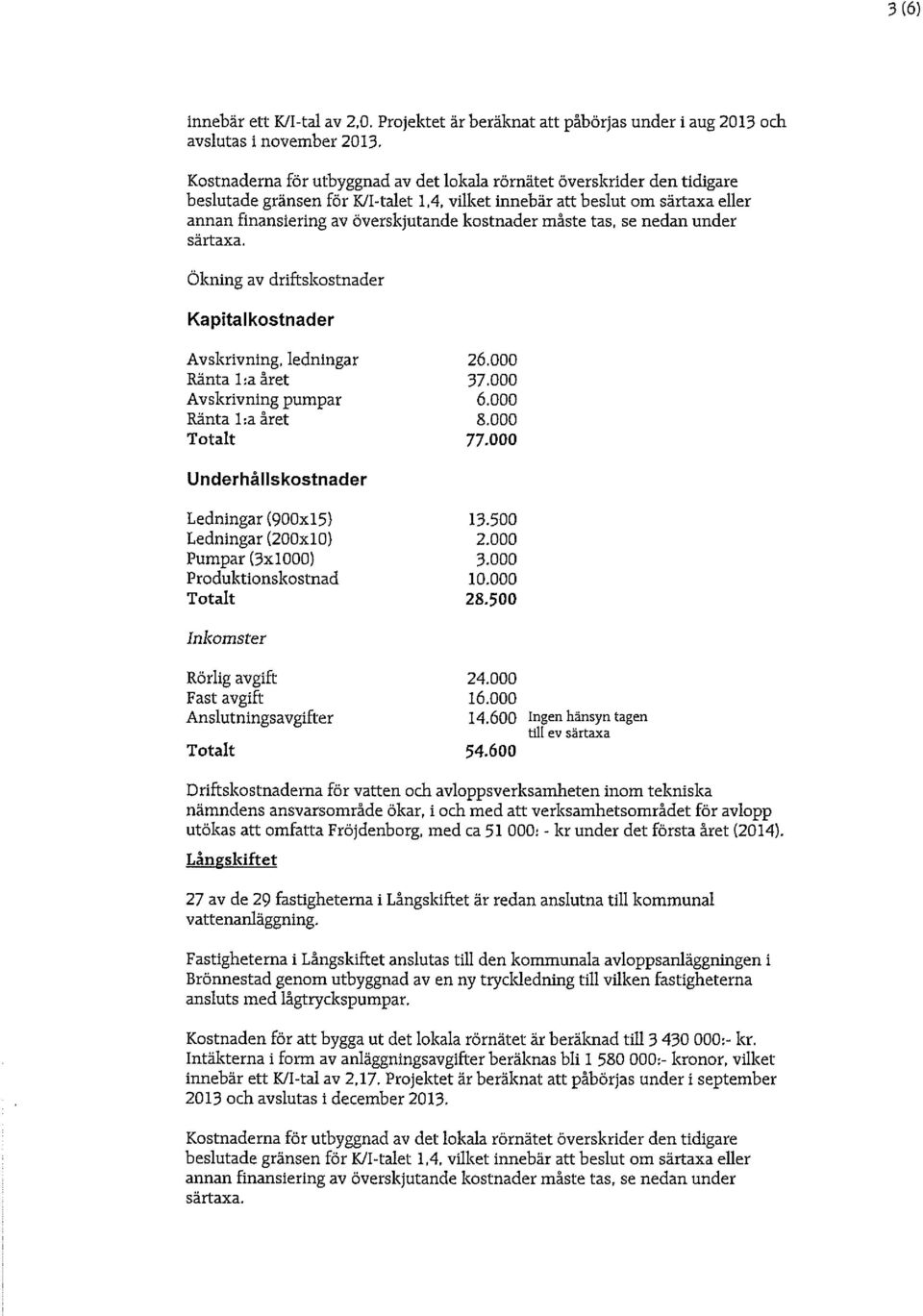 600 Ingen hänsyn tagen 54.600 utökas att omfatta Fröjdenborg, med ca 51 000: - kr under det första året (2014).