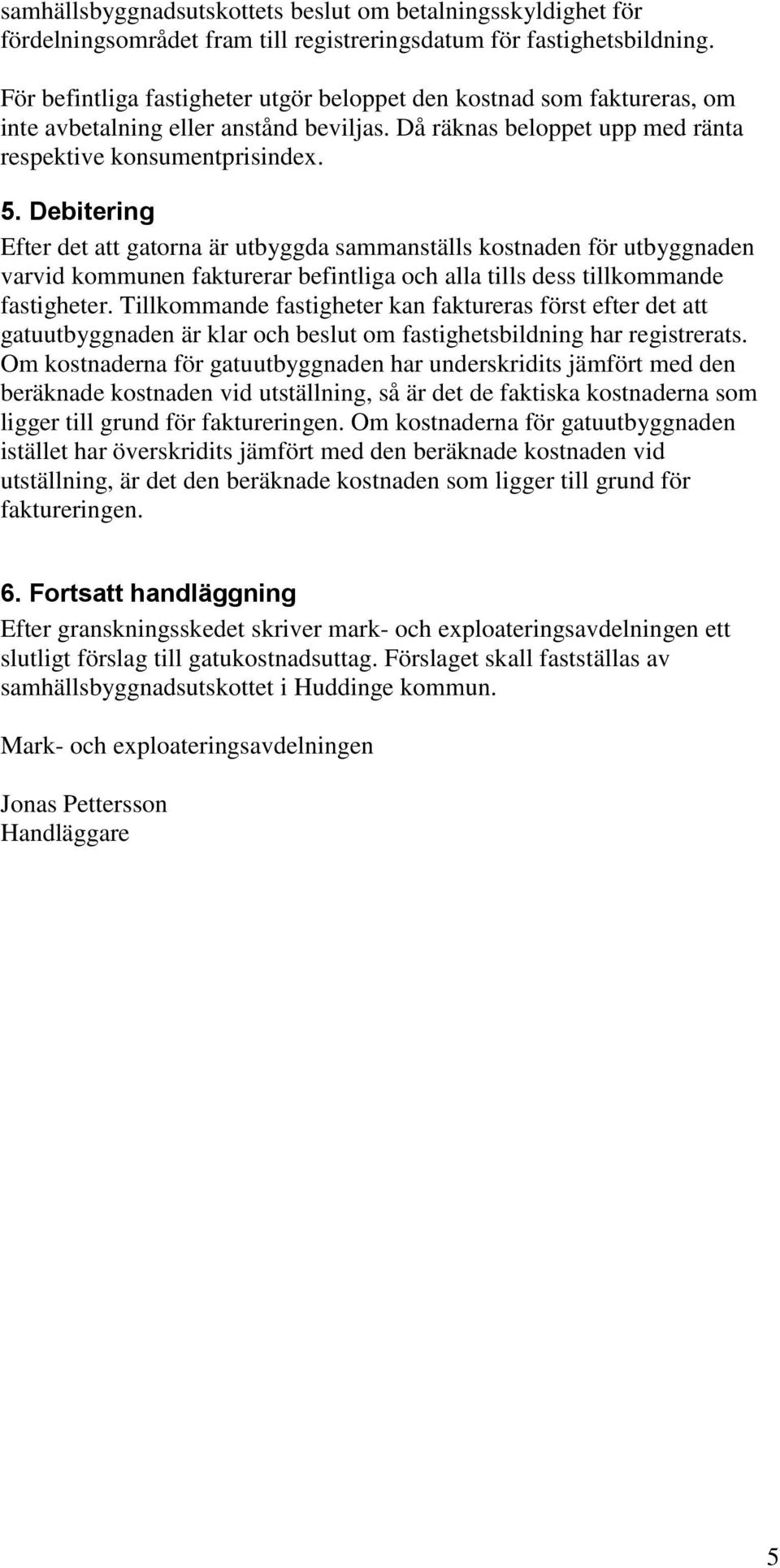 Debitering Efter det att gatorna är utbyggda sammanställs kostnaden för utbyggnaden varvid kommunen fakturerar befintliga och alla tills dess tillkommande fastigheter.