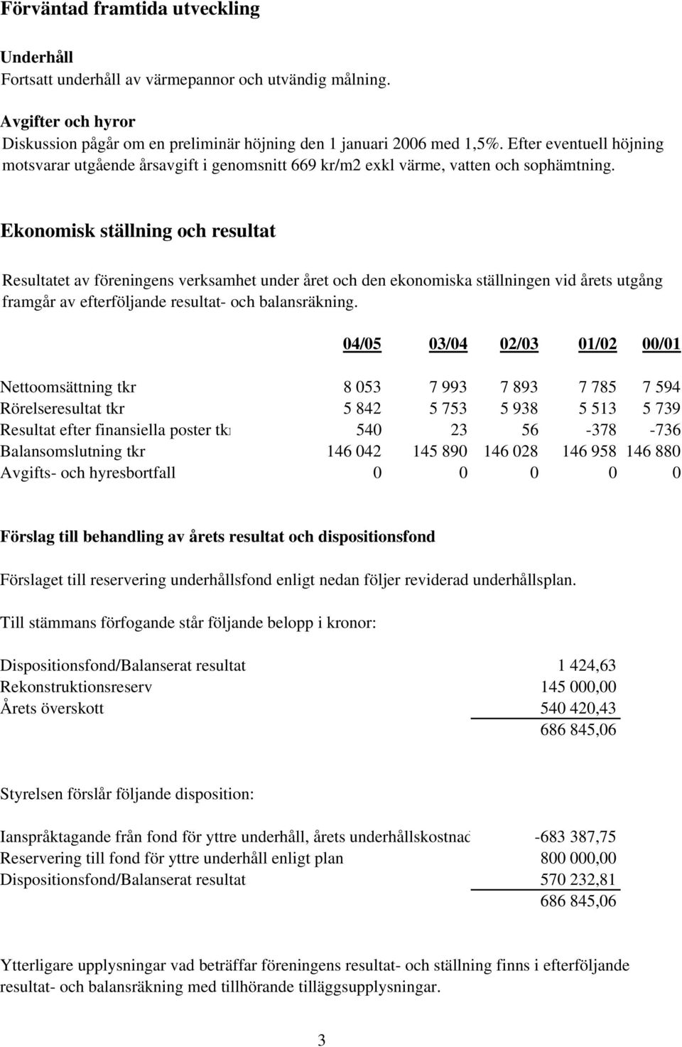 Ekonomisk ställning och resultat Resultatet av föreningens verksamhet under året och den ekonomiska ställningen vid årets utgång framgår av efterföljande resultat- och balansräkning.