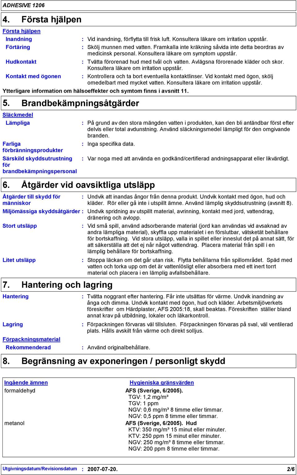 Konsultera läkare om irritation uppstår. Kontrollera och ta bort eventuella kontaktlinser. Vid kontakt med ögon, skölj omedelbart med mycket vatten. Konsultera läkare om irritation uppstår.